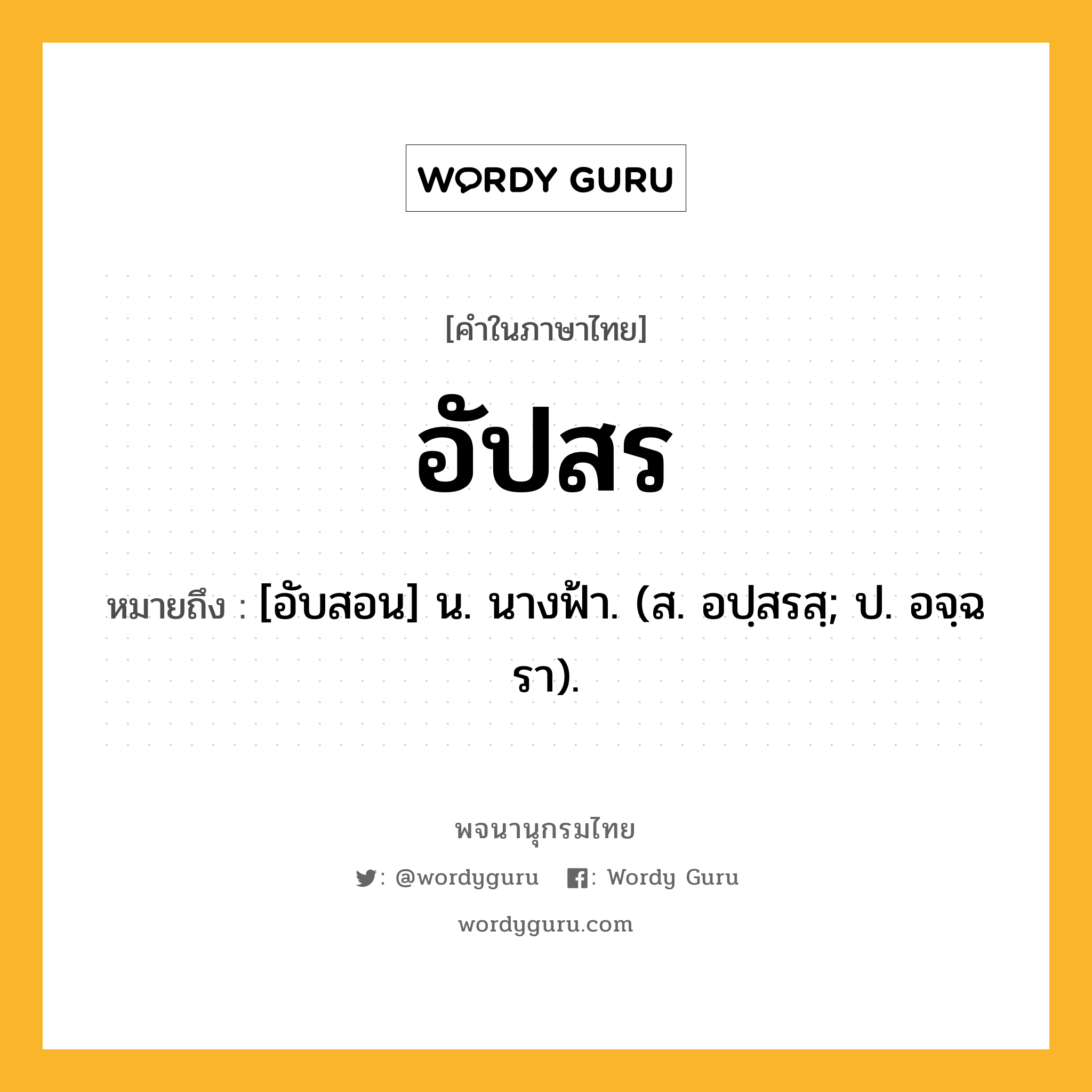 อัปสร หมายถึงอะไร?, คำในภาษาไทย อัปสร หมายถึง [อับสอน] น. นางฟ้า. (ส. อปฺสรสฺ; ป. อจฺฉรา).