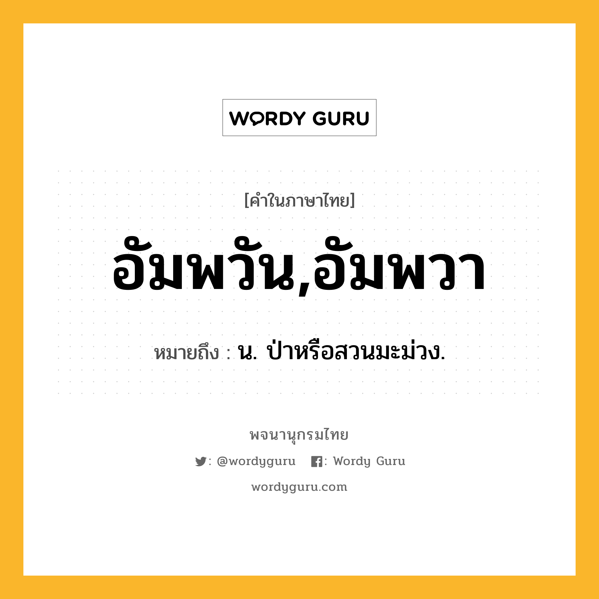 อัมพวัน,อัมพวา หมายถึงอะไร?, คำในภาษาไทย อัมพวัน,อัมพวา หมายถึง น. ป่าหรือสวนมะม่วง.