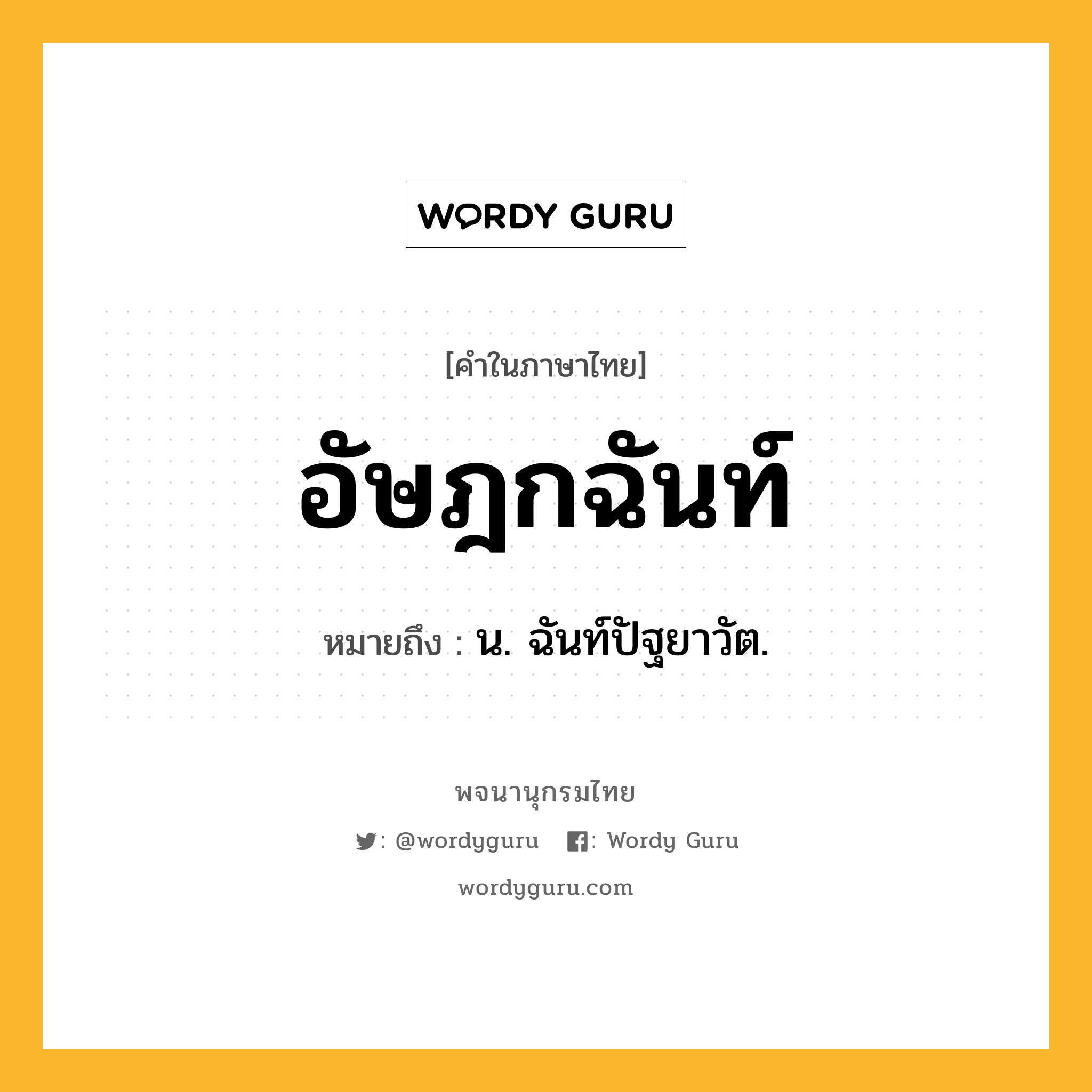 อัษฎกฉันท์ ความหมาย หมายถึงอะไร?, คำในภาษาไทย อัษฎกฉันท์ หมายถึง น. ฉันท์ปัฐยาวัต.