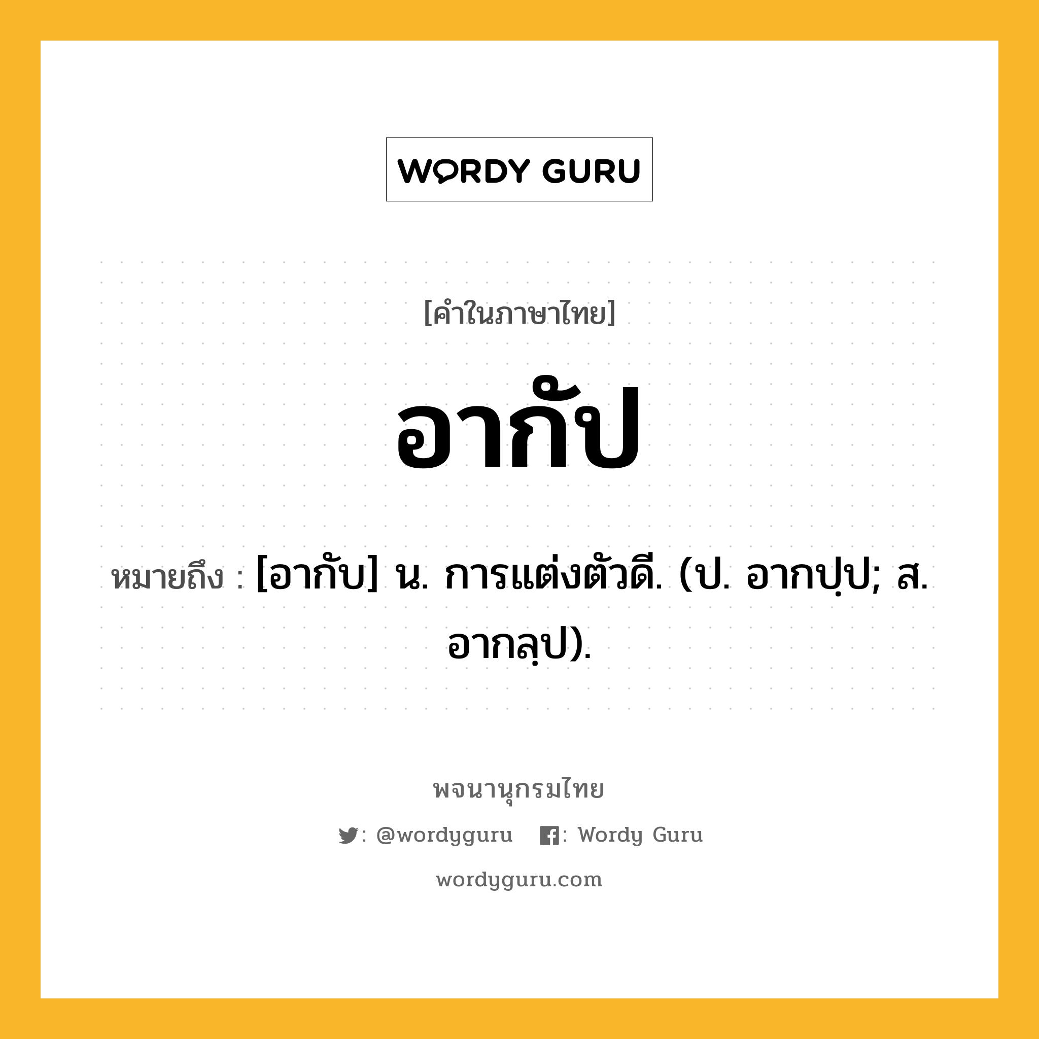 อากัป หมายถึงอะไร?, คำในภาษาไทย อากัป หมายถึง [อากับ] น. การแต่งตัวดี. (ป. อากปฺป; ส. อากลฺป).