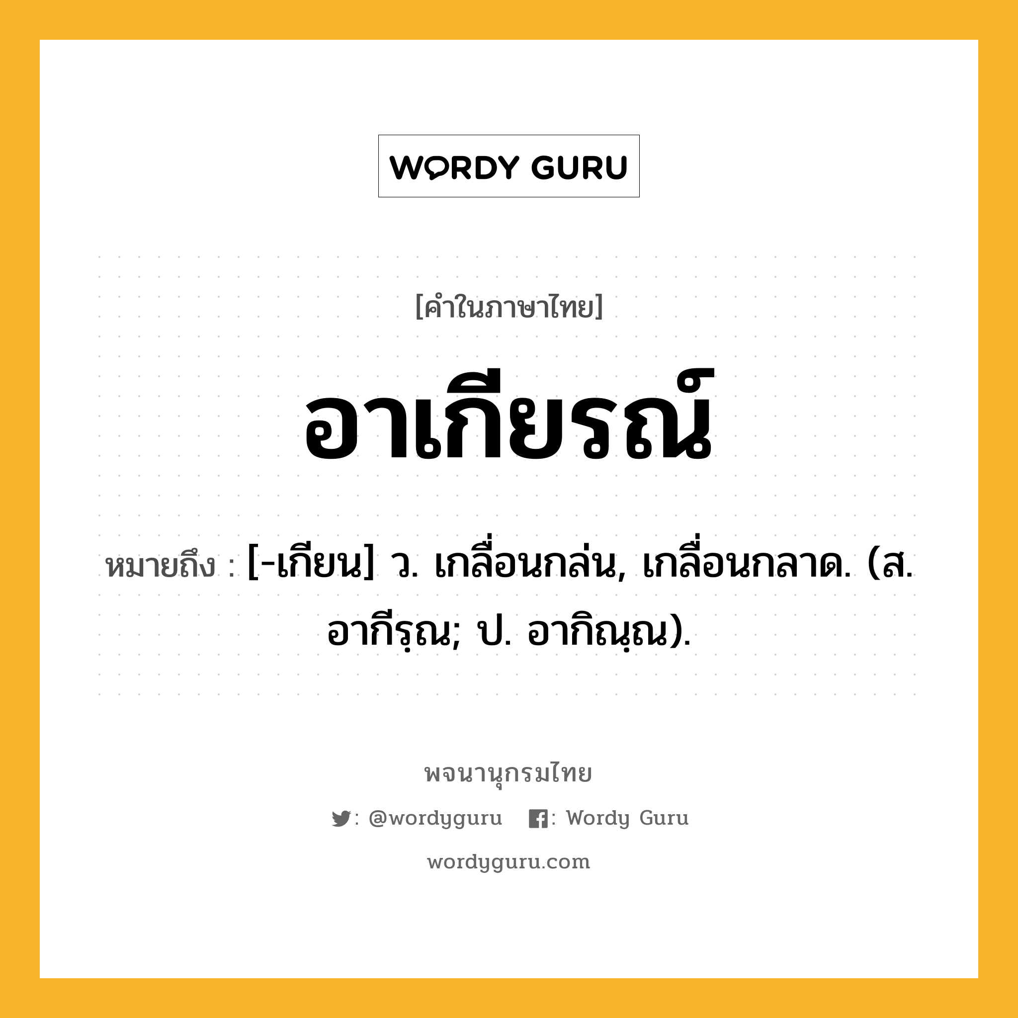 อาเกียรณ์ หมายถึงอะไร?, คำในภาษาไทย อาเกียรณ์ หมายถึง [-เกียน] ว. เกลื่อนกล่น, เกลื่อนกลาด. (ส. อากีรฺณ; ป. อากิณฺณ).