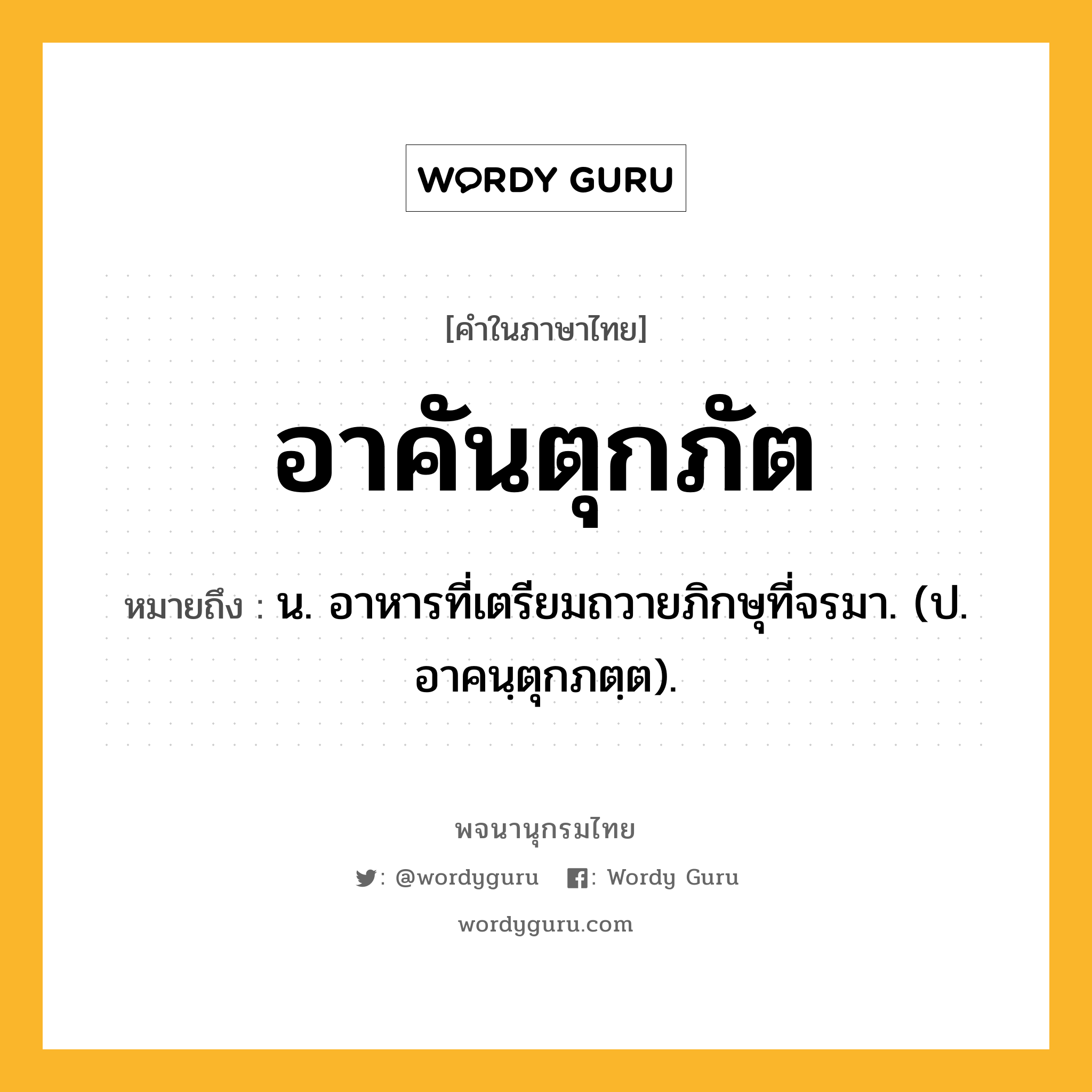 อาคันตุกภัต ความหมาย หมายถึงอะไร?, คำในภาษาไทย อาคันตุกภัต หมายถึง น. อาหารที่เตรียมถวายภิกษุที่จรมา. (ป. อาคนฺตุกภตฺต).