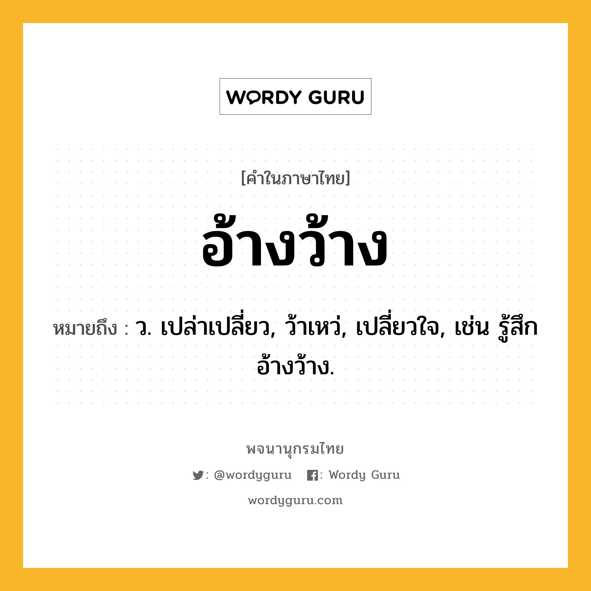 อ้างว้าง ความหมาย หมายถึงอะไร?, คำในภาษาไทย อ้างว้าง หมายถึง ว. เปล่าเปลี่ยว, ว้าเหว่, เปลี่ยวใจ, เช่น รู้สึกอ้างว้าง.