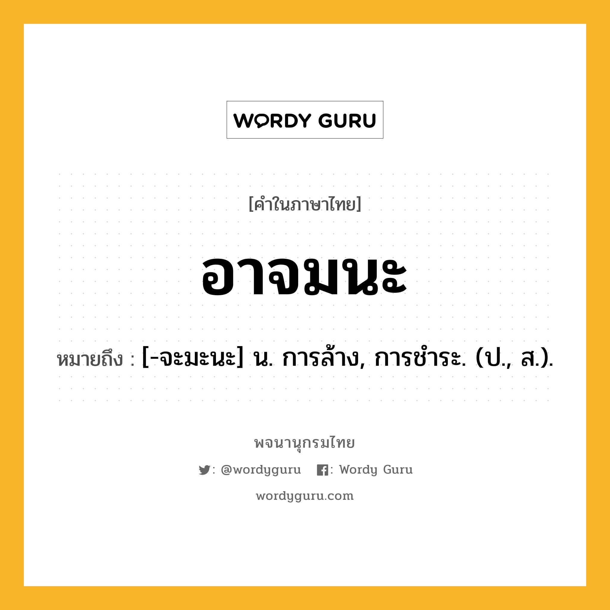 อาจมนะ หมายถึงอะไร?, คำในภาษาไทย อาจมนะ หมายถึง [-จะมะนะ] น. การล้าง, การชําระ. (ป., ส.).