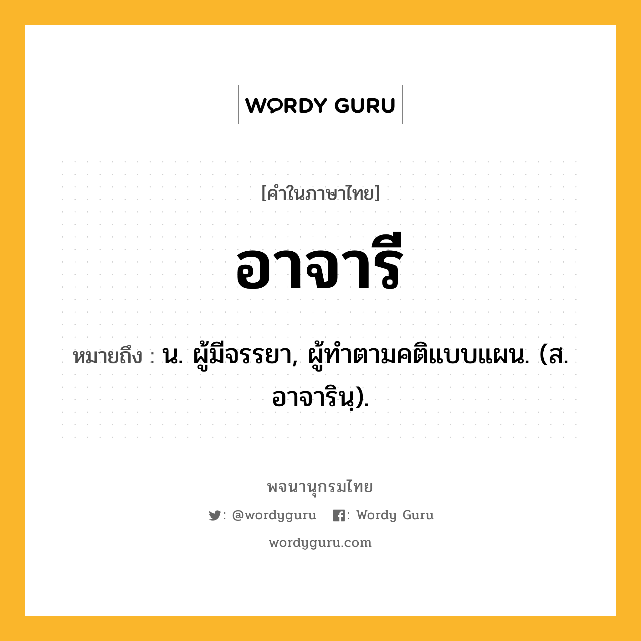 อาจารี หมายถึงอะไร?, คำในภาษาไทย อาจารี หมายถึง น. ผู้มีจรรยา, ผู้ทําตามคติแบบแผน. (ส. อาจารินฺ).