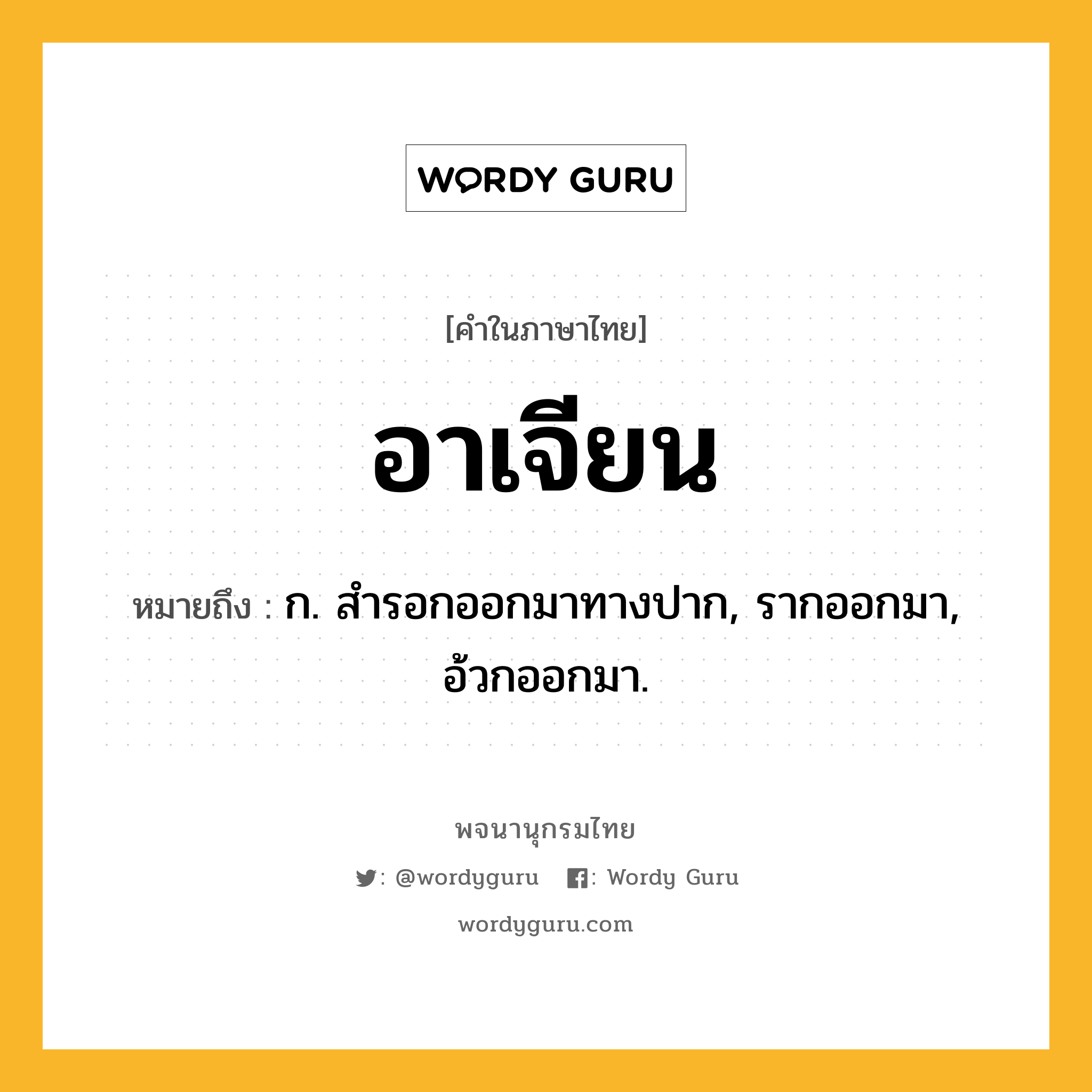 อาเจียน ความหมาย หมายถึงอะไร?, คำในภาษาไทย อาเจียน หมายถึง ก. สํารอกออกมาทางปาก, รากออกมา, อ้วกออกมา.