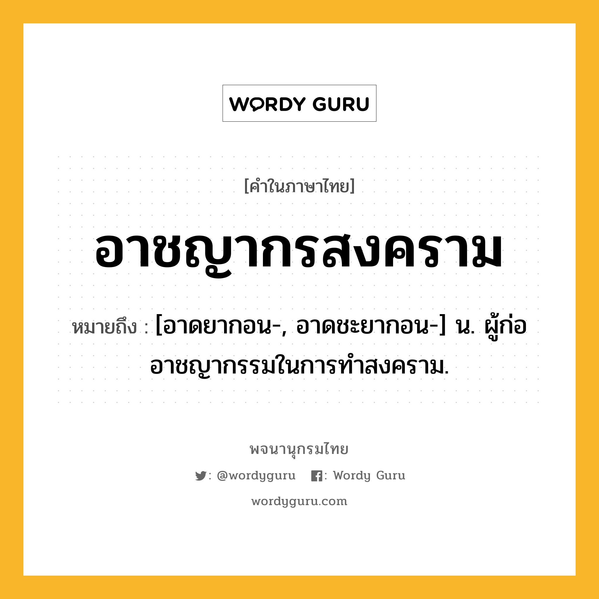 อาชญากรสงคราม หมายถึงอะไร?, คำในภาษาไทย อาชญากรสงคราม หมายถึง [อาดยากอน-, อาดชะยากอน-] น. ผู้ก่ออาชญากรรมในการทําสงคราม.