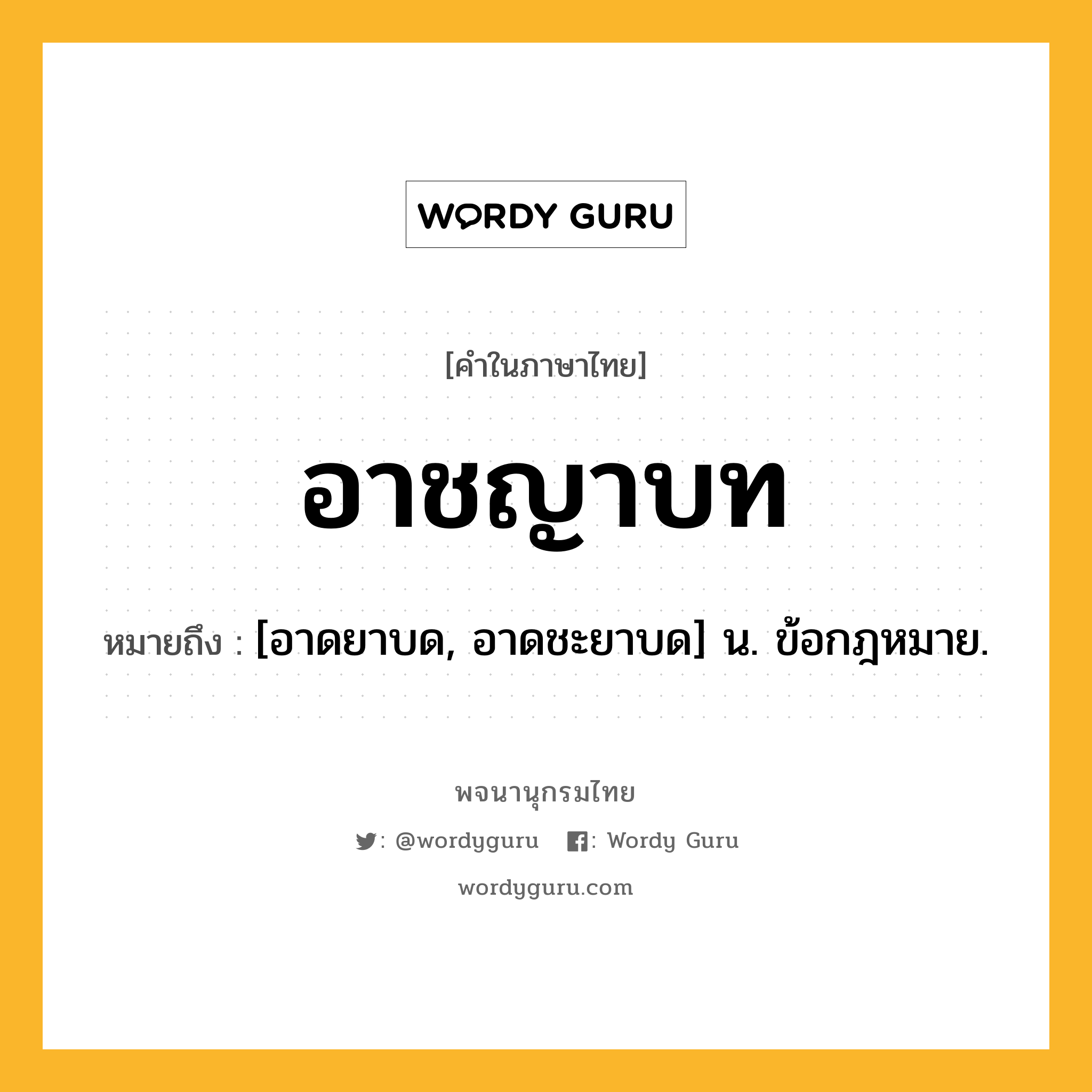 อาชญาบท หมายถึงอะไร?, คำในภาษาไทย อาชญาบท หมายถึง [อาดยาบด, อาดชะยาบด] น. ข้อกฎหมาย.