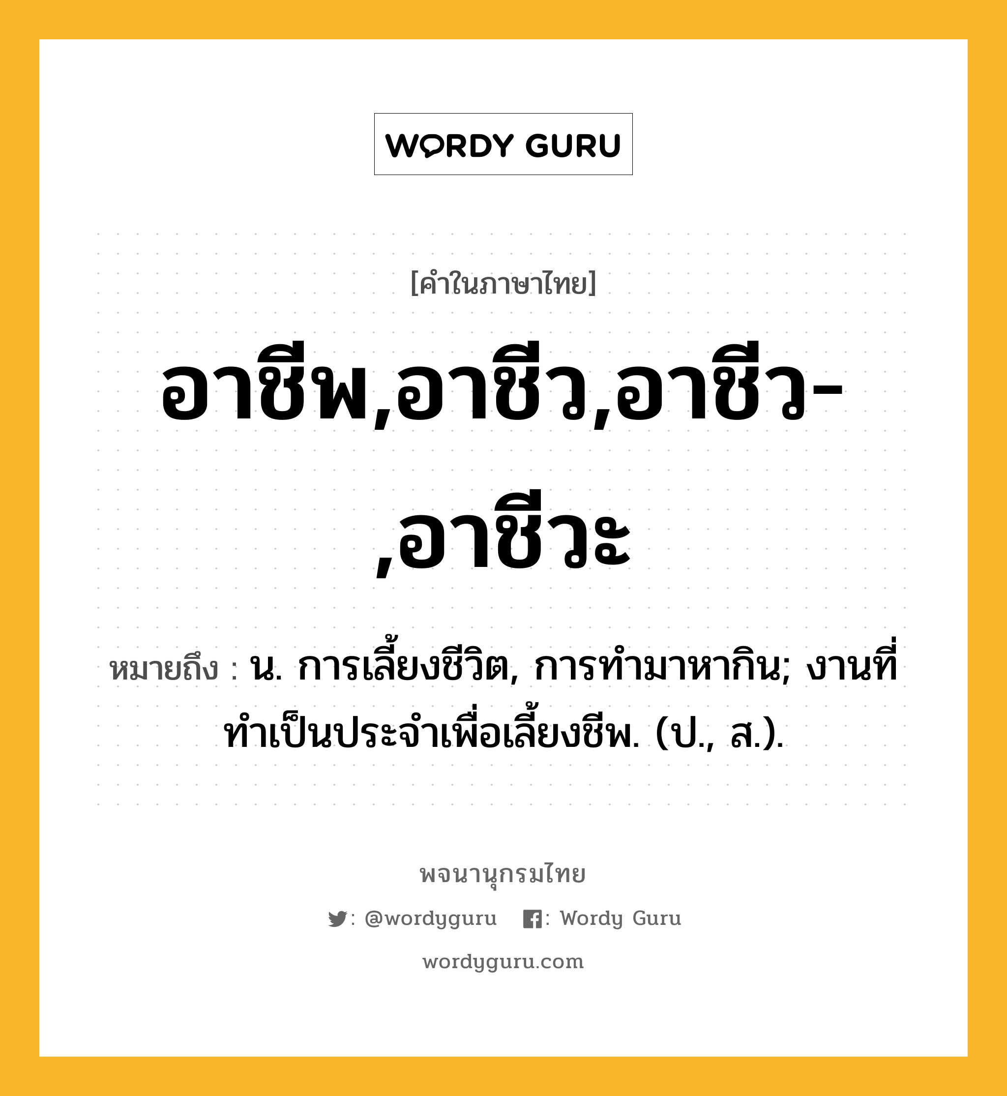 อาชีพ,อาชีว,อาชีว-,อาชีวะ หมายถึงอะไร?, คำในภาษาไทย อาชีพ,อาชีว,อาชีว-,อาชีวะ หมายถึง น. การเลี้ยงชีวิต, การทํามาหากิน; งานที่ทําเป็นประจําเพื่อเลี้ยงชีพ. (ป., ส.).