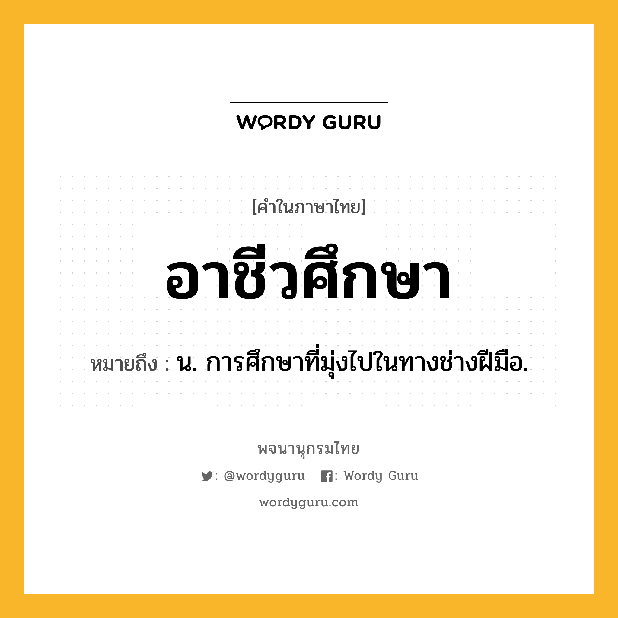 อาชีวศึกษา หมายถึงอะไร?, คำในภาษาไทย อาชีวศึกษา หมายถึง น. การศึกษาที่มุ่งไปในทางช่างฝีมือ.