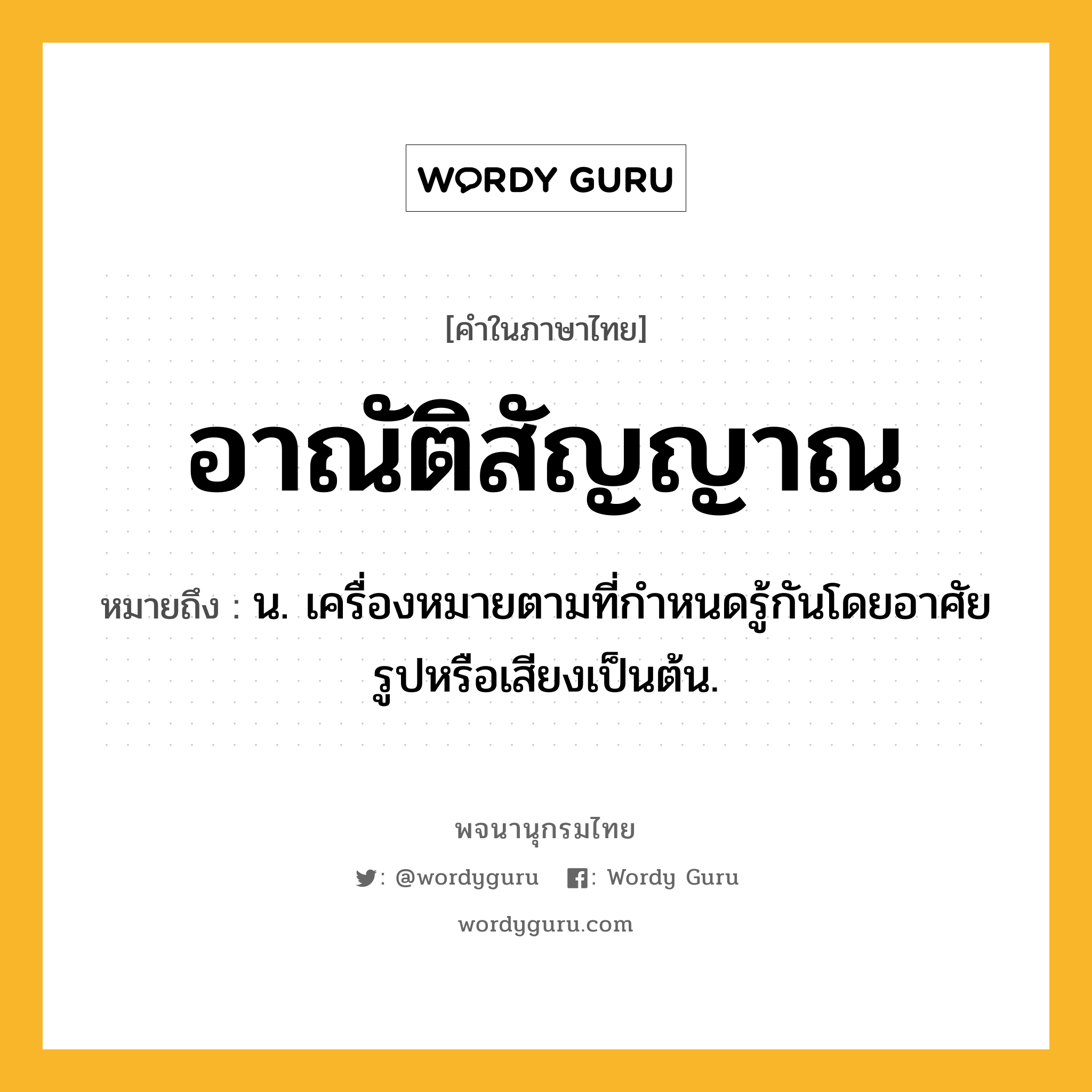 อาณัติสัญญาณ ความหมาย หมายถึงอะไร?, คำในภาษาไทย อาณัติสัญญาณ หมายถึง น. เครื่องหมายตามที่กําหนดรู้กันโดยอาศัยรูปหรือเสียงเป็นต้น.