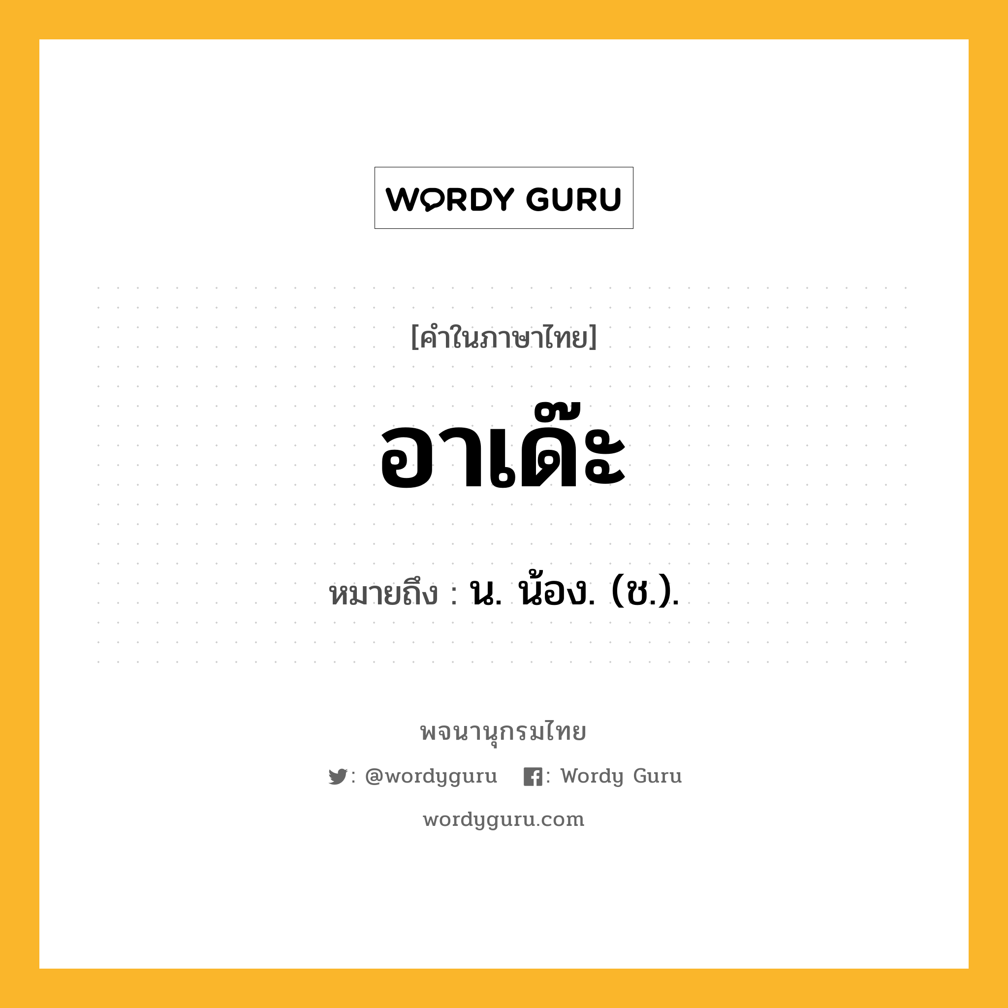 อาเด๊ะ หมายถึงอะไร?, คำในภาษาไทย อาเด๊ะ หมายถึง น. น้อง. (ช.).