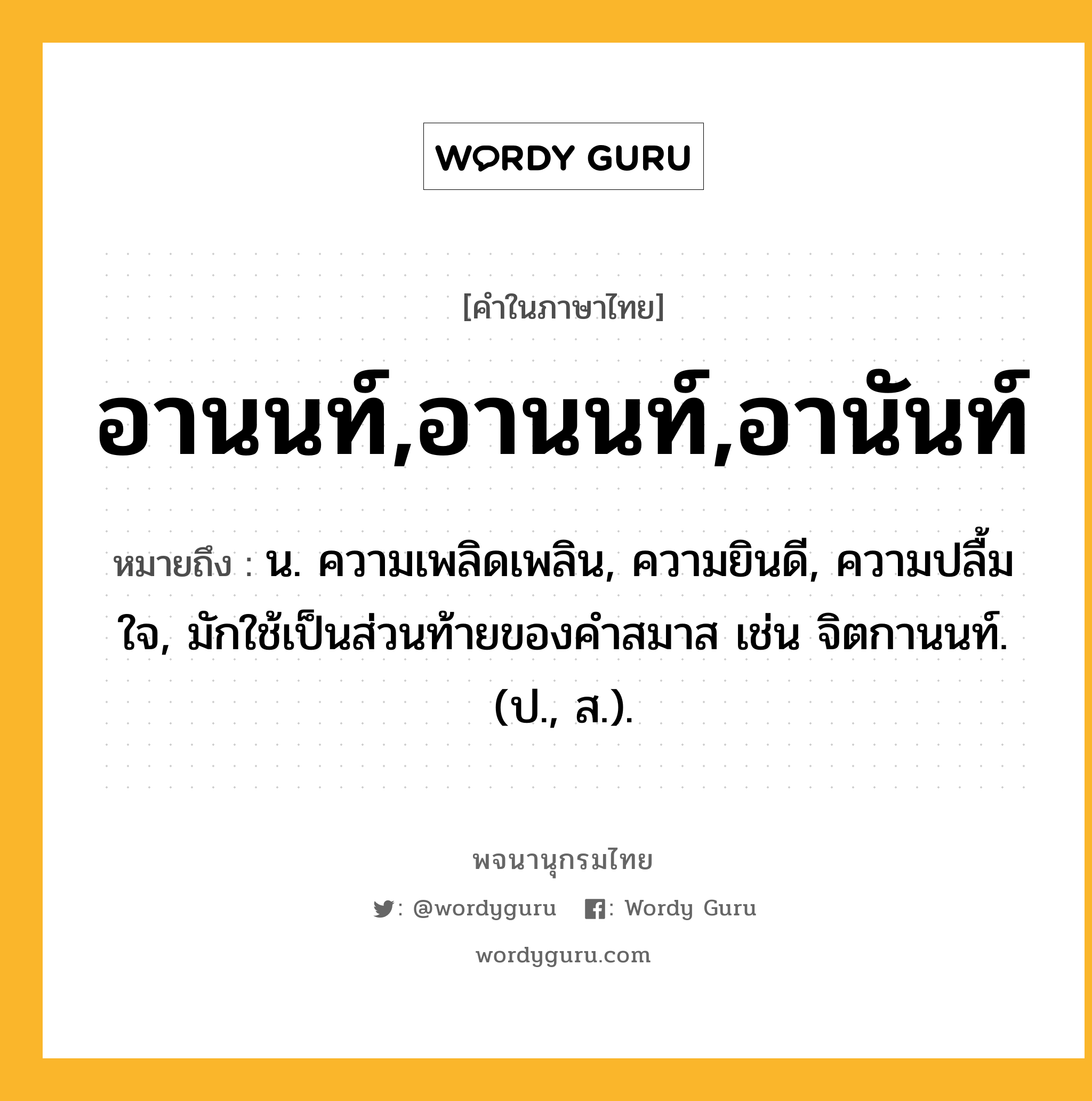 อานนท์,อานนท์,อานันท์ หมายถึงอะไร?, คำในภาษาไทย อานนท์,อานนท์,อานันท์ หมายถึง น. ความเพลิดเพลิน, ความยินดี, ความปลื้มใจ, มักใช้เป็นส่วนท้ายของคำสมาส เช่น จิตกานนท์. (ป., ส.).