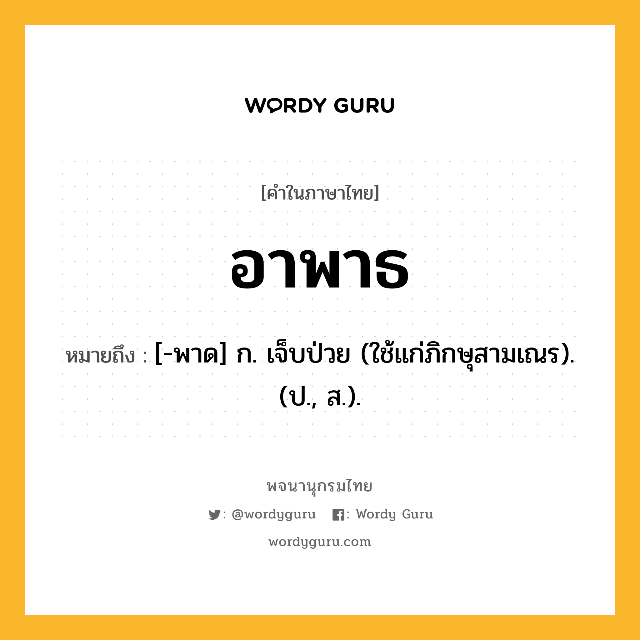 อาพาธ หมายถึงอะไร?, คำในภาษาไทย อาพาธ หมายถึง [-พาด] ก. เจ็บป่วย (ใช้แก่ภิกษุสามเณร). (ป., ส.).