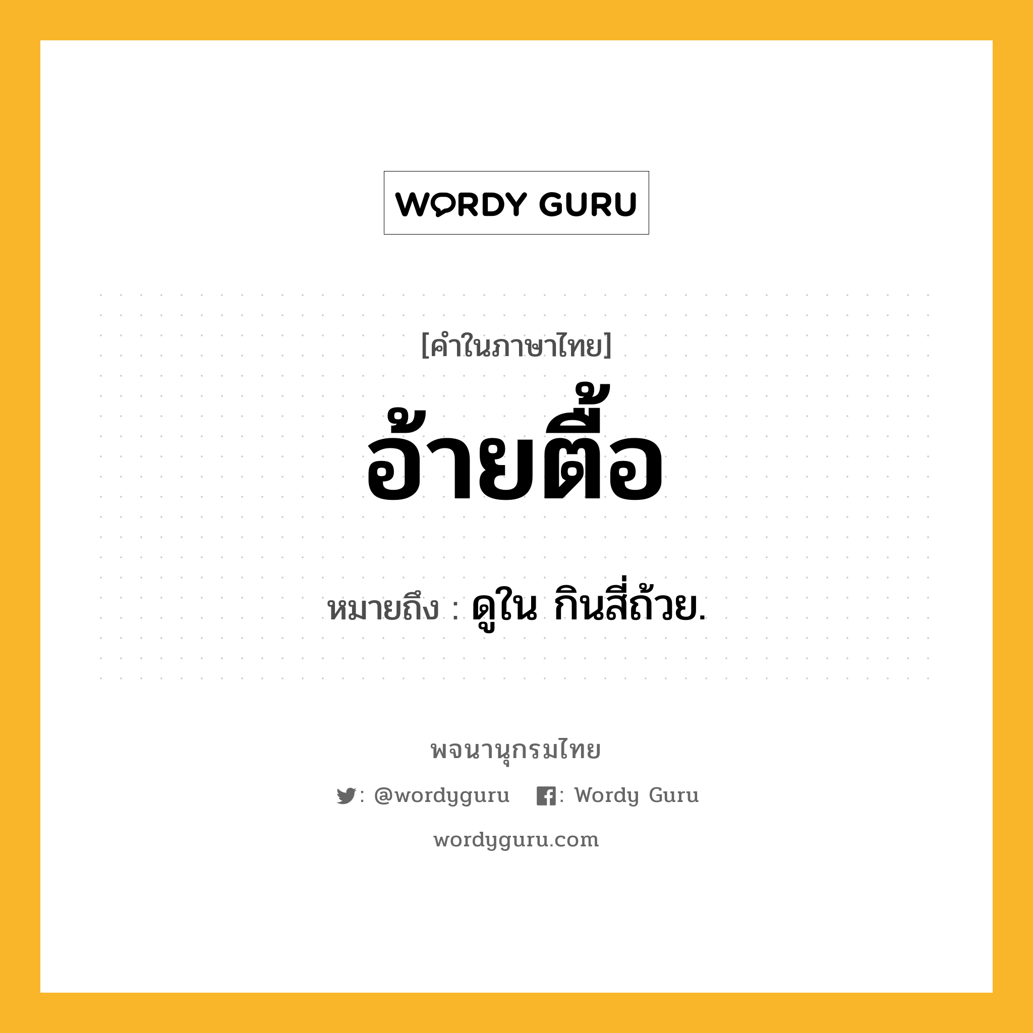 อ้ายตื้อ หมายถึงอะไร?, คำในภาษาไทย อ้ายตื้อ หมายถึง ดูใน กินสี่ถ้วย.