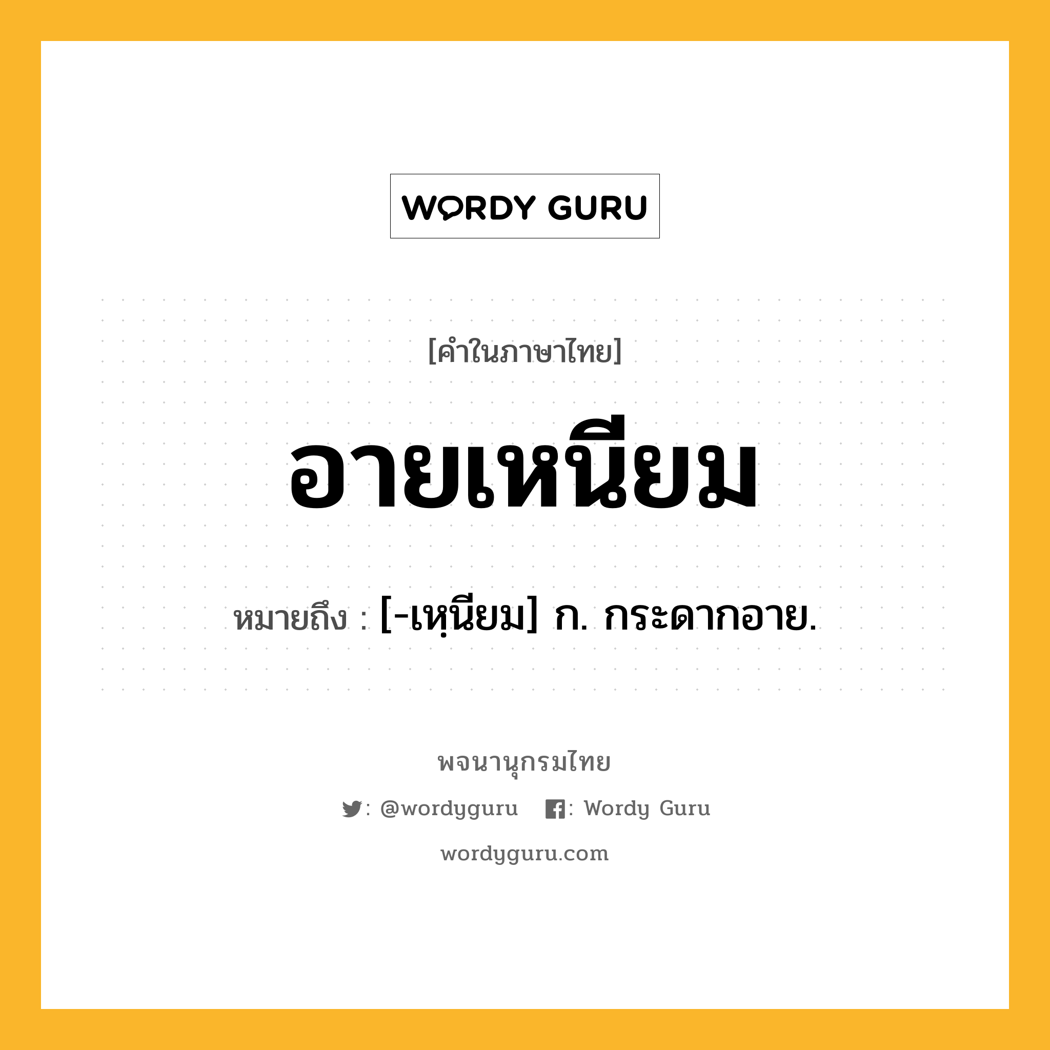 อายเหนียม ความหมาย หมายถึงอะไร?, คำในภาษาไทย อายเหนียม หมายถึง [-เหฺนียม] ก. กระดากอาย.