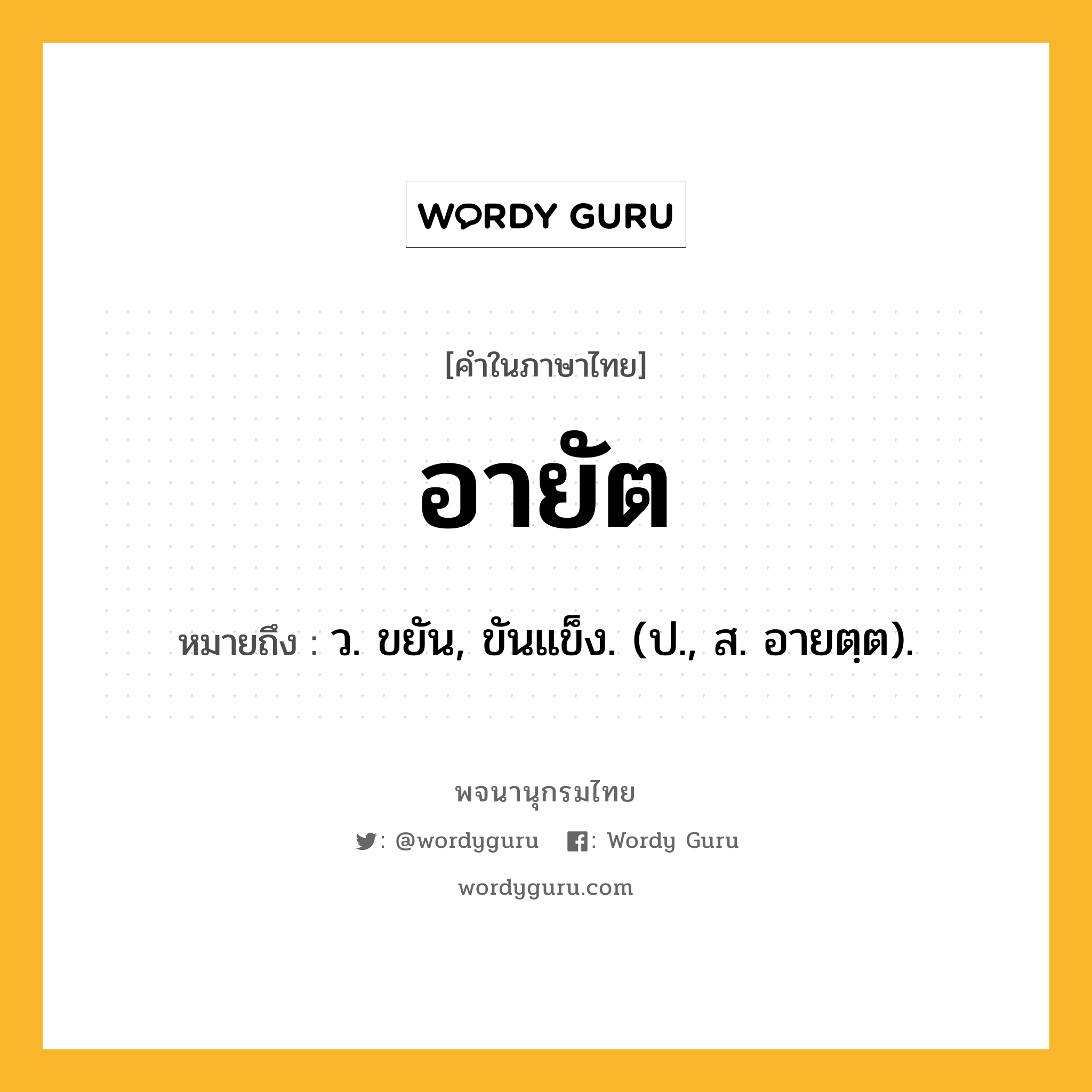 อายัต ความหมาย หมายถึงอะไร?, คำในภาษาไทย อายัต หมายถึง ว. ขยัน, ขันแข็ง. (ป., ส. อายตฺต).