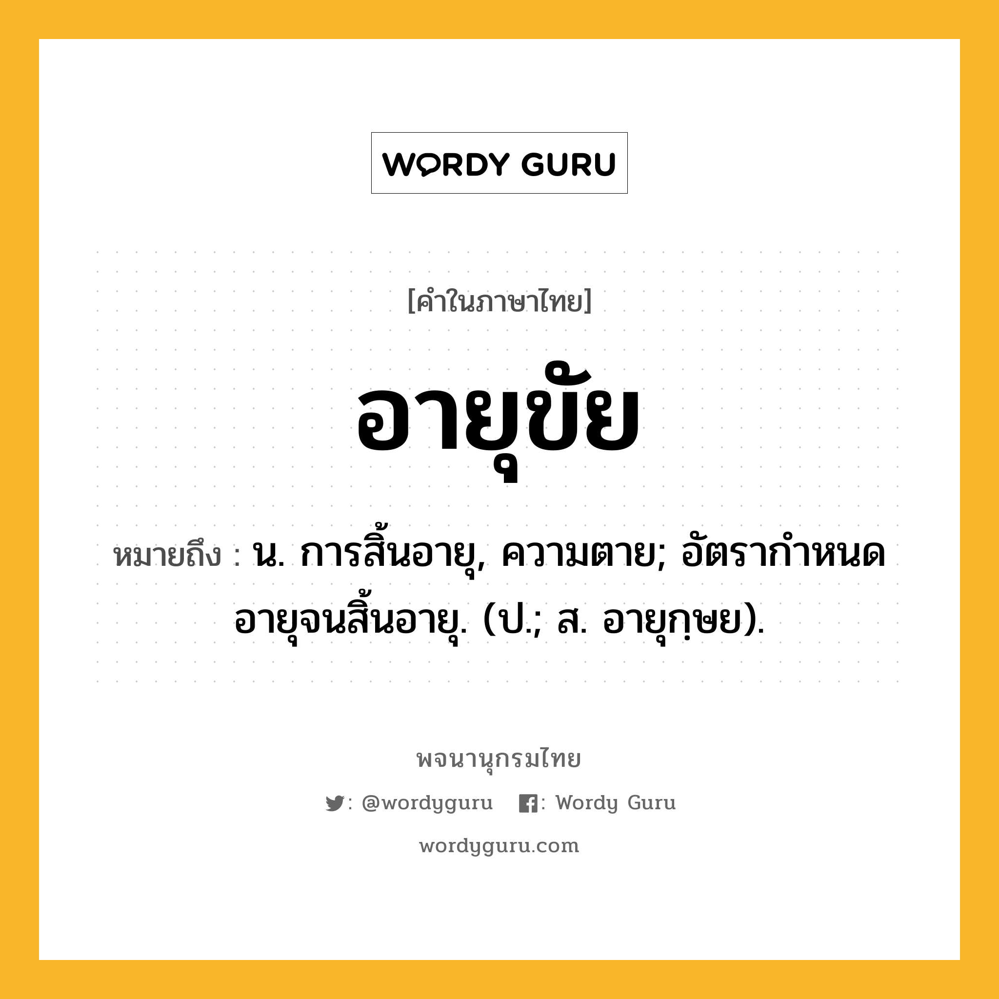 อายุขัย หมายถึงอะไร?, คำในภาษาไทย อายุขัย หมายถึง น. การสิ้นอายุ, ความตาย; อัตรากําหนดอายุจนสิ้นอายุ. (ป.; ส. อายุกฺษย).