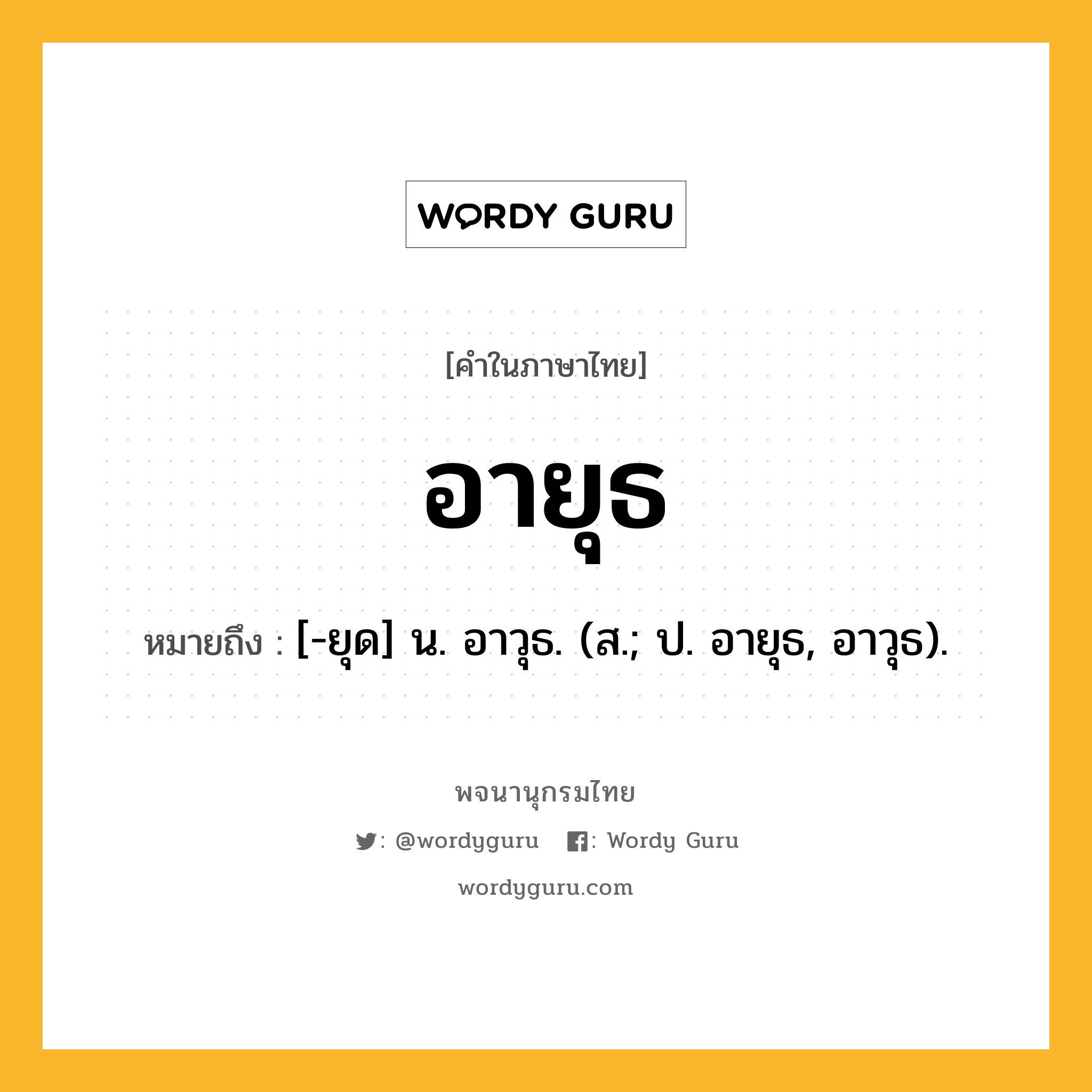 อายุธ หมายถึงอะไร?, คำในภาษาไทย อายุธ หมายถึง [-ยุด] น. อาวุธ. (ส.; ป. อายุธ, อาวุธ).