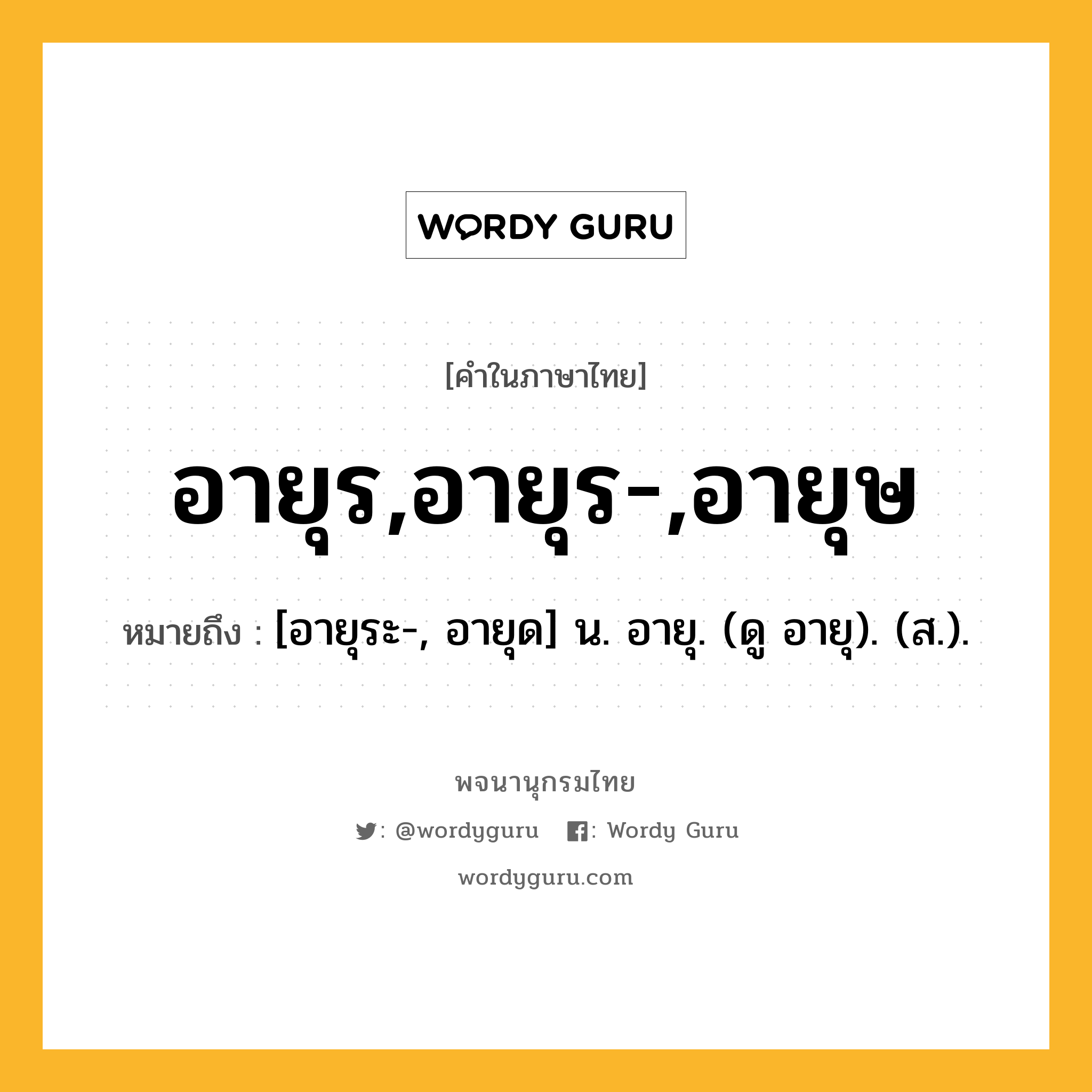 อายุร,อายุร-,อายุษ หมายถึงอะไร?, คำในภาษาไทย อายุร,อายุร-,อายุษ หมายถึง [อายุระ-, อายุด] น. อายุ. (ดู อายุ). (ส.).