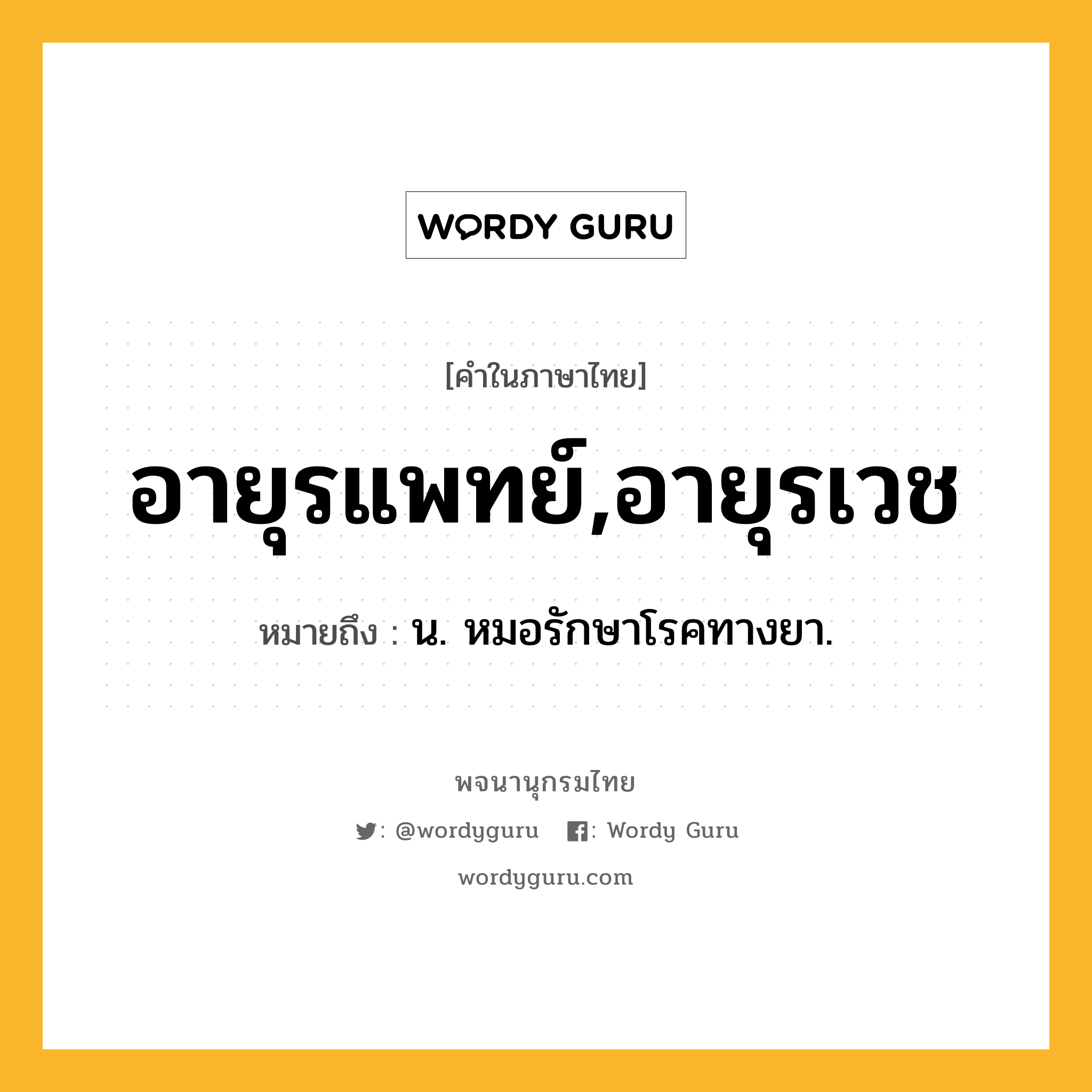 อายุรแพทย์,อายุรเวช ความหมาย หมายถึงอะไร?, คำในภาษาไทย อายุรแพทย์,อายุรเวช หมายถึง น. หมอรักษาโรคทางยา.