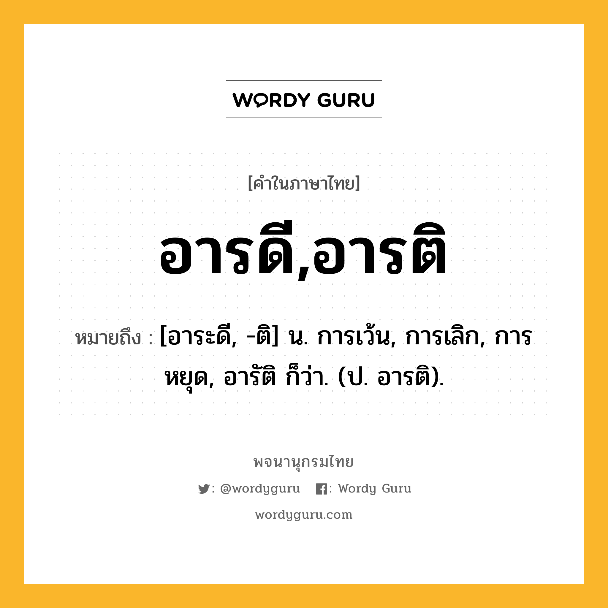 อารดี,อารติ หมายถึงอะไร?, คำในภาษาไทย อารดี,อารติ หมายถึง [อาระดี, -ติ] น. การเว้น, การเลิก, การหยุด, อารัติ ก็ว่า. (ป. อารติ).