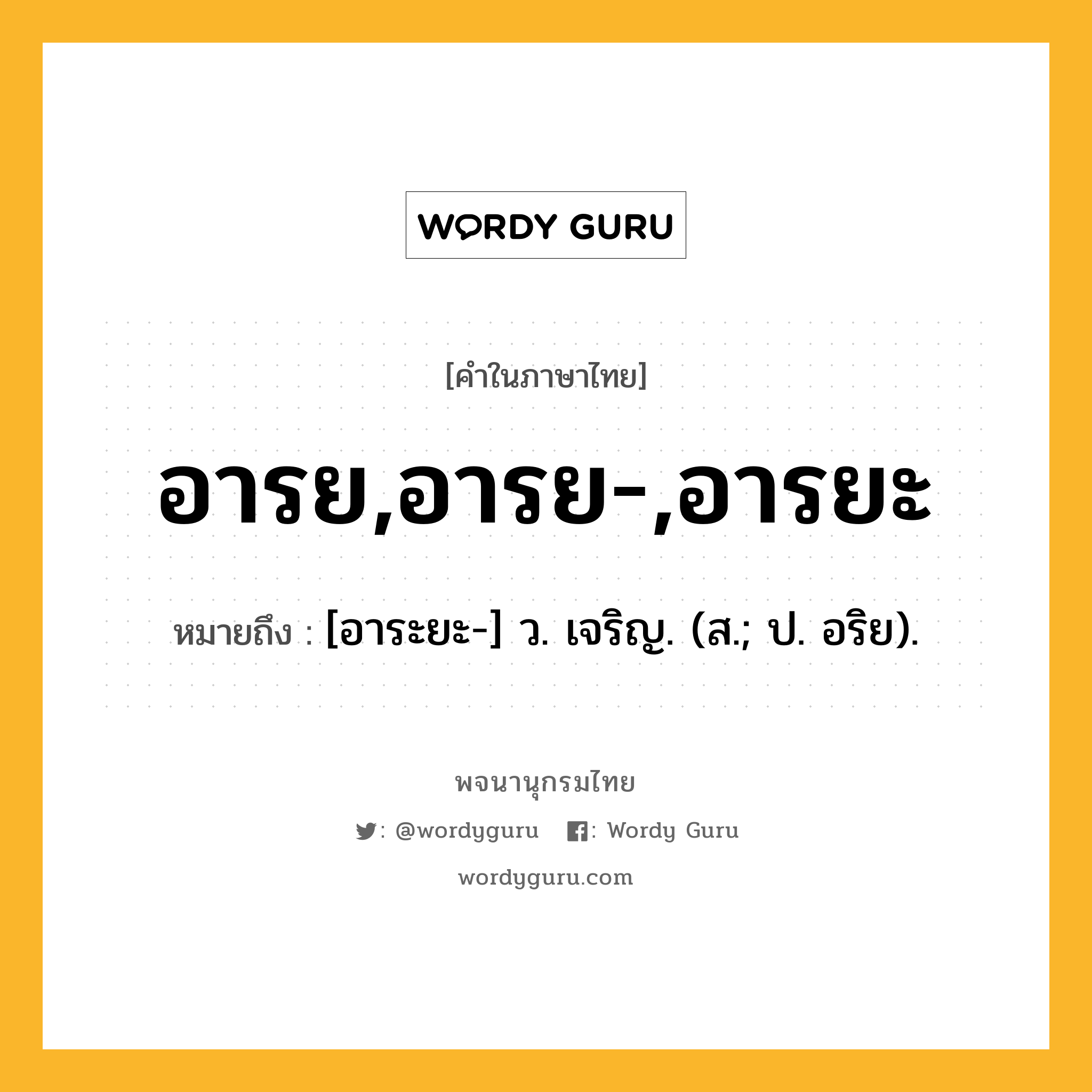 อารย,อารย-,อารยะ หมายถึงอะไร?, คำในภาษาไทย อารย,อารย-,อารยะ หมายถึง [อาระยะ-] ว. เจริญ. (ส.; ป. อริย).