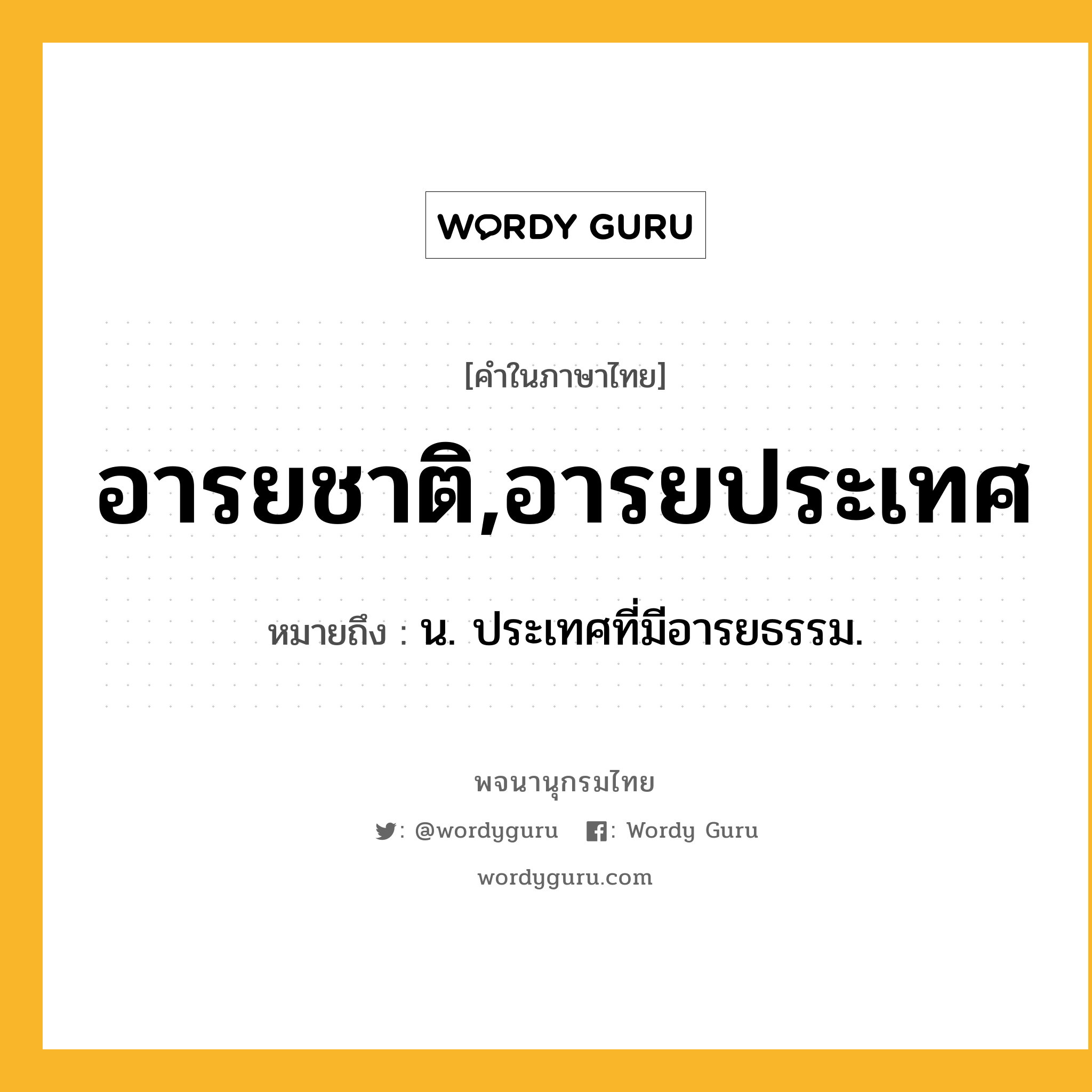 อารยชาติ,อารยประเทศ หมายถึงอะไร?, คำในภาษาไทย อารยชาติ,อารยประเทศ หมายถึง น. ประเทศที่มีอารยธรรม.