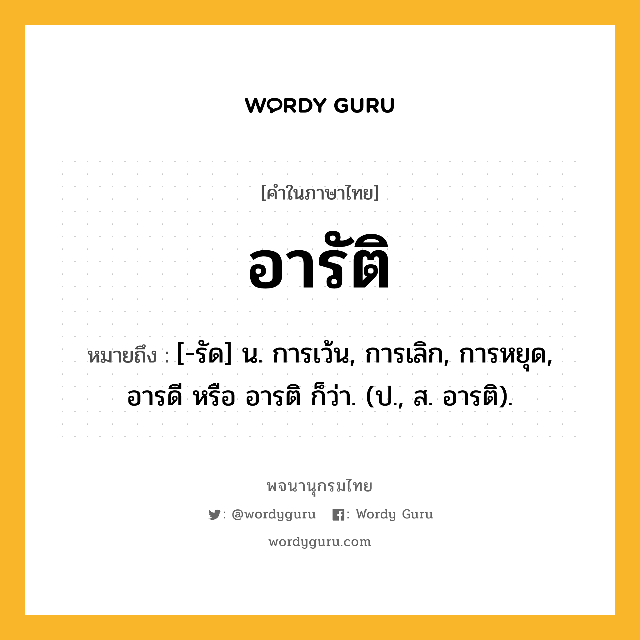 อารัติ หมายถึงอะไร?, คำในภาษาไทย อารัติ หมายถึง [-รัด] น. การเว้น, การเลิก, การหยุด, อารดี หรือ อารติ ก็ว่า. (ป., ส. อารติ).