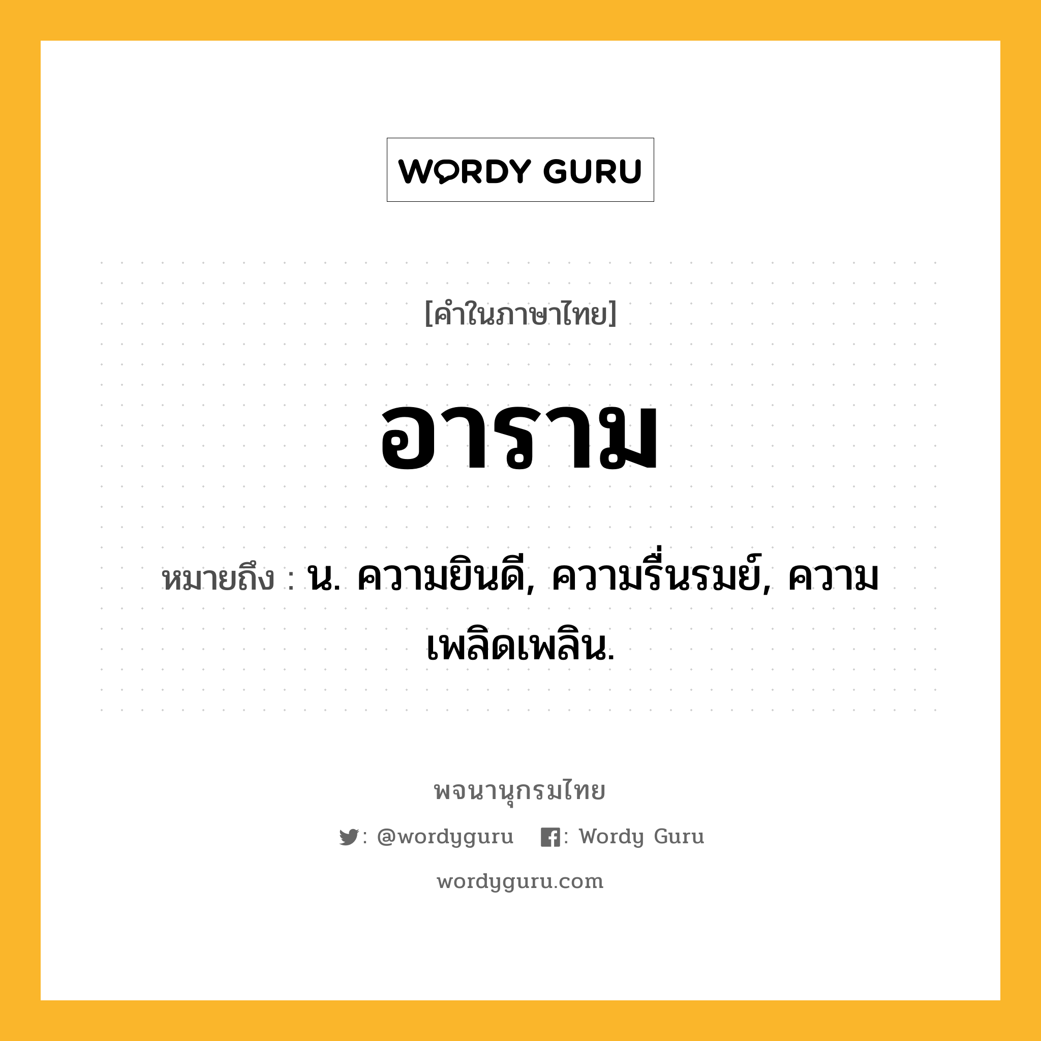 อาราม ความหมาย หมายถึงอะไร?, คำในภาษาไทย อาราม หมายถึง น. ความยินดี, ความรื่นรมย์, ความเพลิดเพลิน.