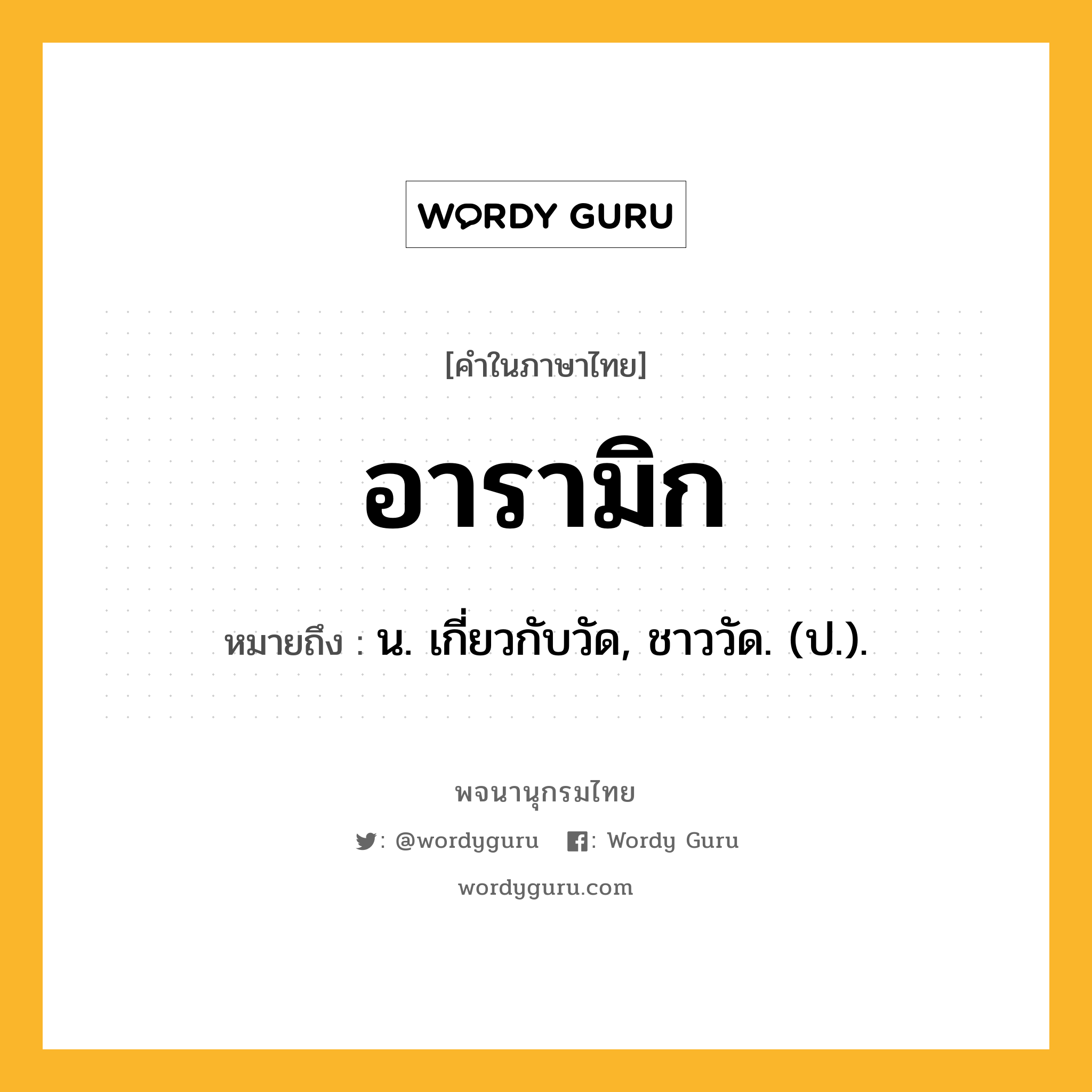 อารามิก ความหมาย หมายถึงอะไร?, คำในภาษาไทย อารามิก หมายถึง น. เกี่ยวกับวัด, ชาววัด. (ป.).