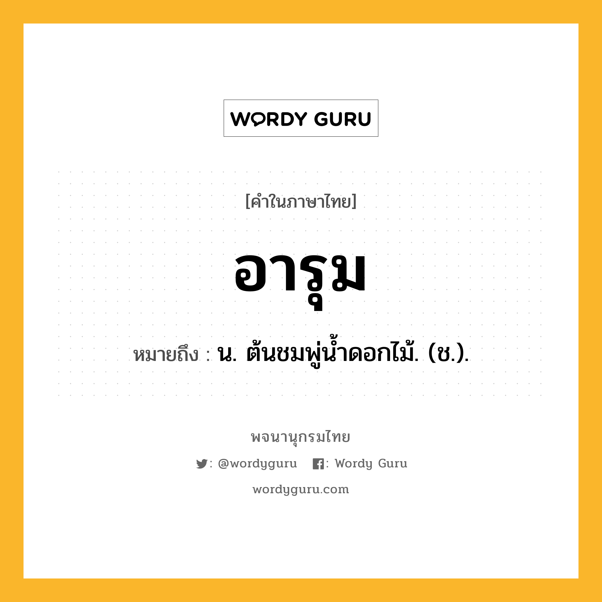 อารุม หมายถึงอะไร?, คำในภาษาไทย อารุม หมายถึง น. ต้นชมพู่นํ้าดอกไม้. (ช.).