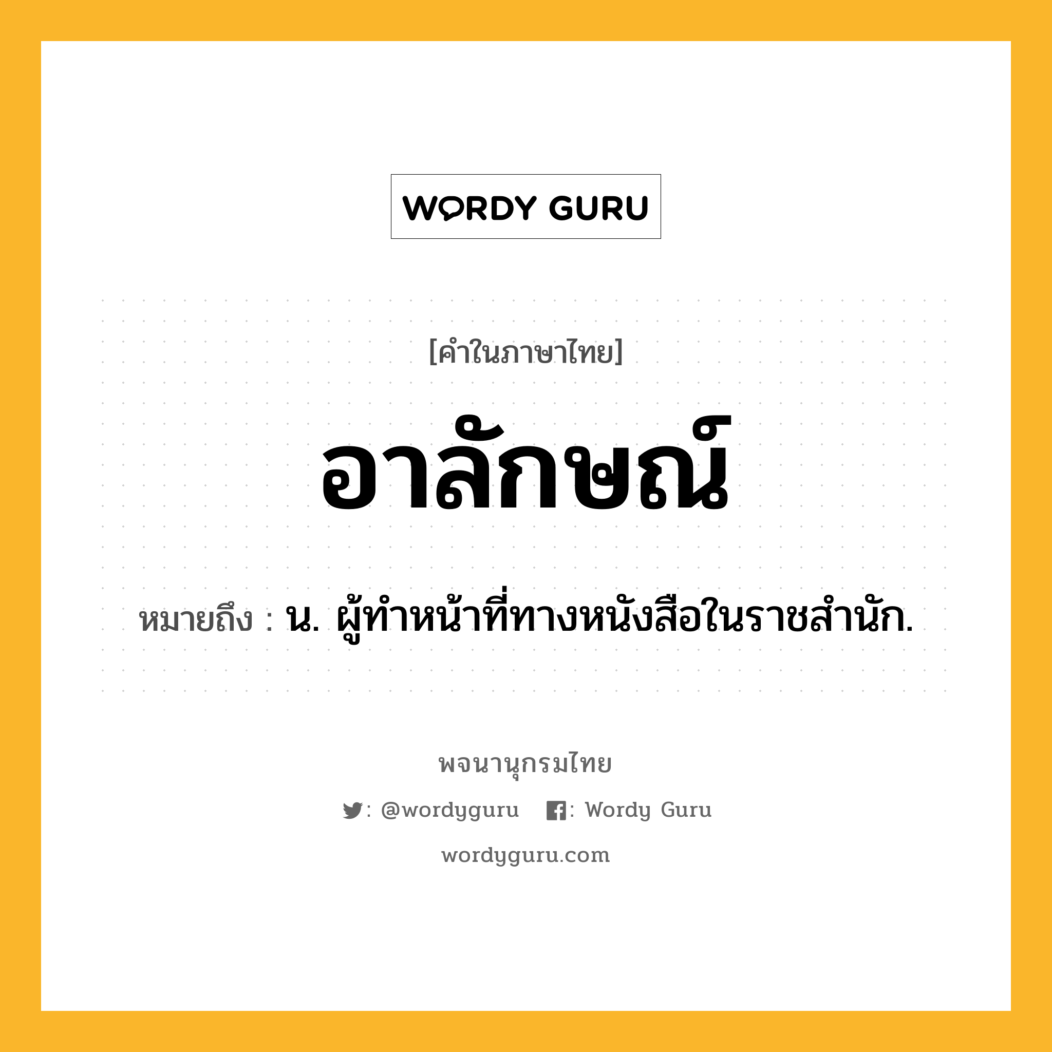 อาลักษณ์ หมายถึงอะไร?, คำในภาษาไทย อาลักษณ์ หมายถึง น. ผู้ทําหน้าที่ทางหนังสือในราชสํานัก.