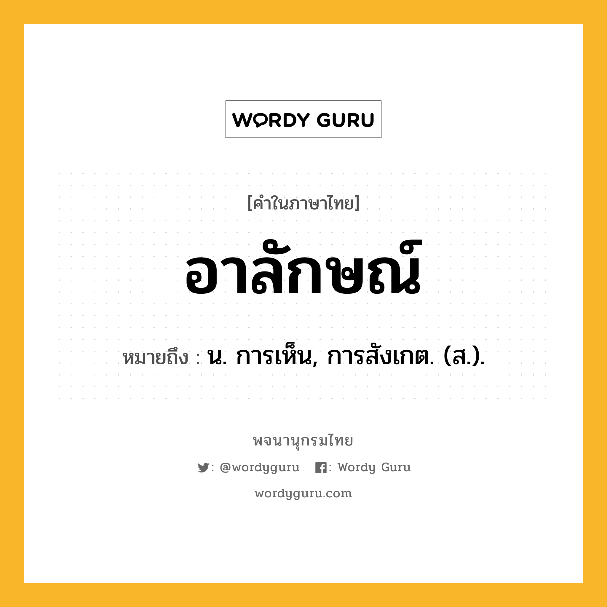 อาลักษณ์ หมายถึงอะไร?, คำในภาษาไทย อาลักษณ์ หมายถึง น. การเห็น, การสังเกต. (ส.).