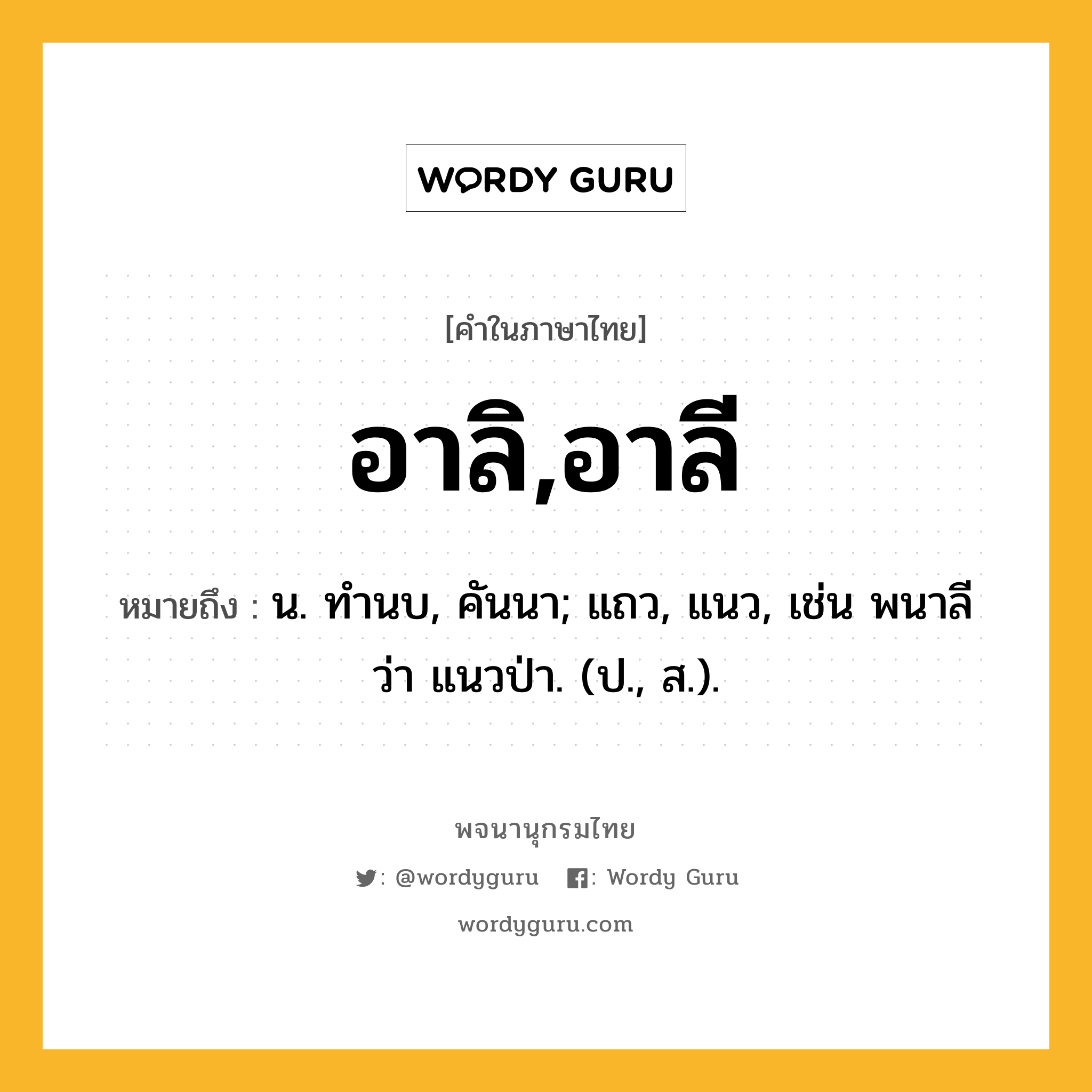 อาลิ,อาลี หมายถึงอะไร?, คำในภาษาไทย อาลิ,อาลี หมายถึง น. ทํานบ, คันนา; แถว, แนว, เช่น พนาลี ว่า แนวป่า. (ป., ส.).