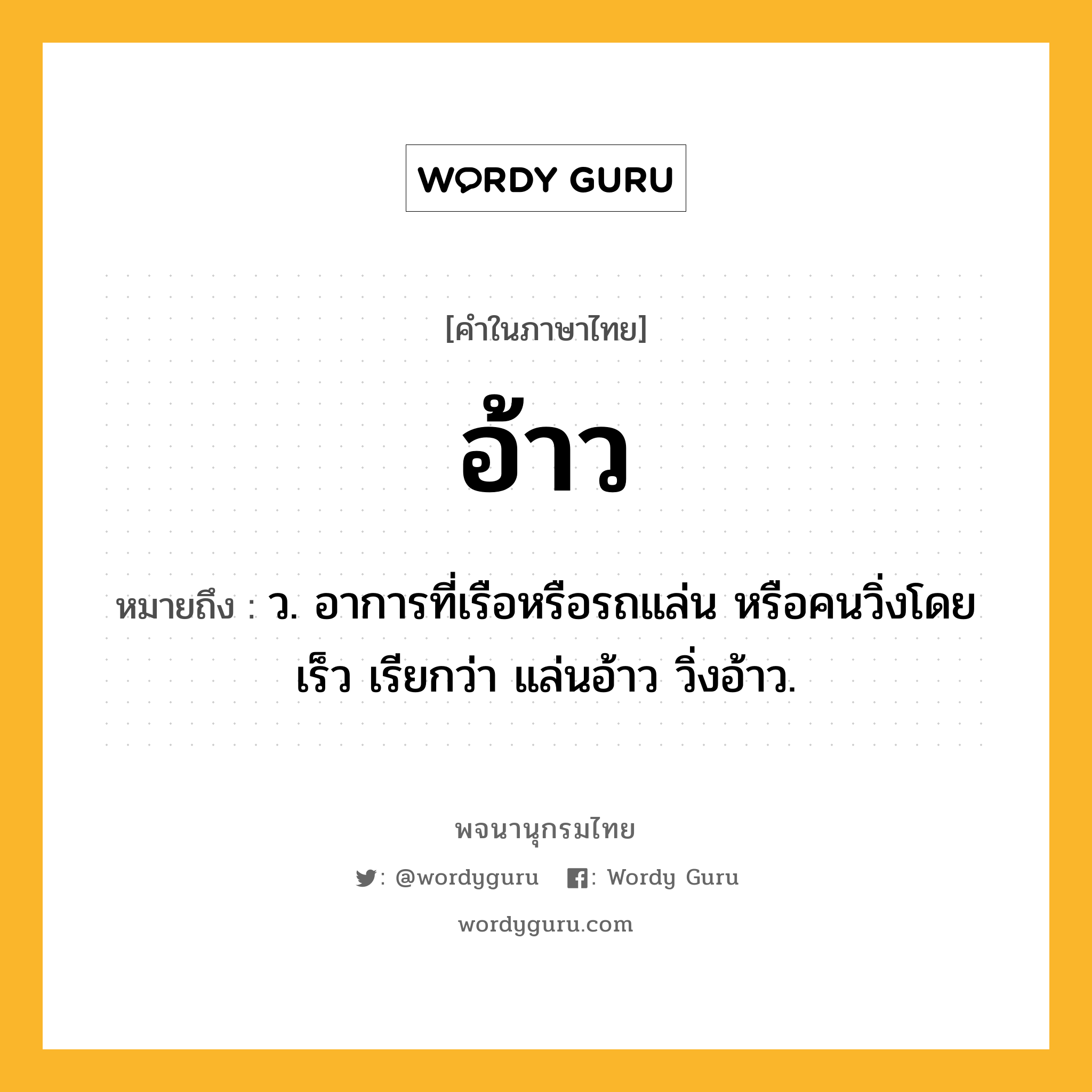 อ้าว หมายถึงอะไร?, คำในภาษาไทย อ้าว หมายถึง ว. อาการที่เรือหรือรถแล่น หรือคนวิ่งโดยเร็ว เรียกว่า แล่นอ้าว วิ่งอ้าว.