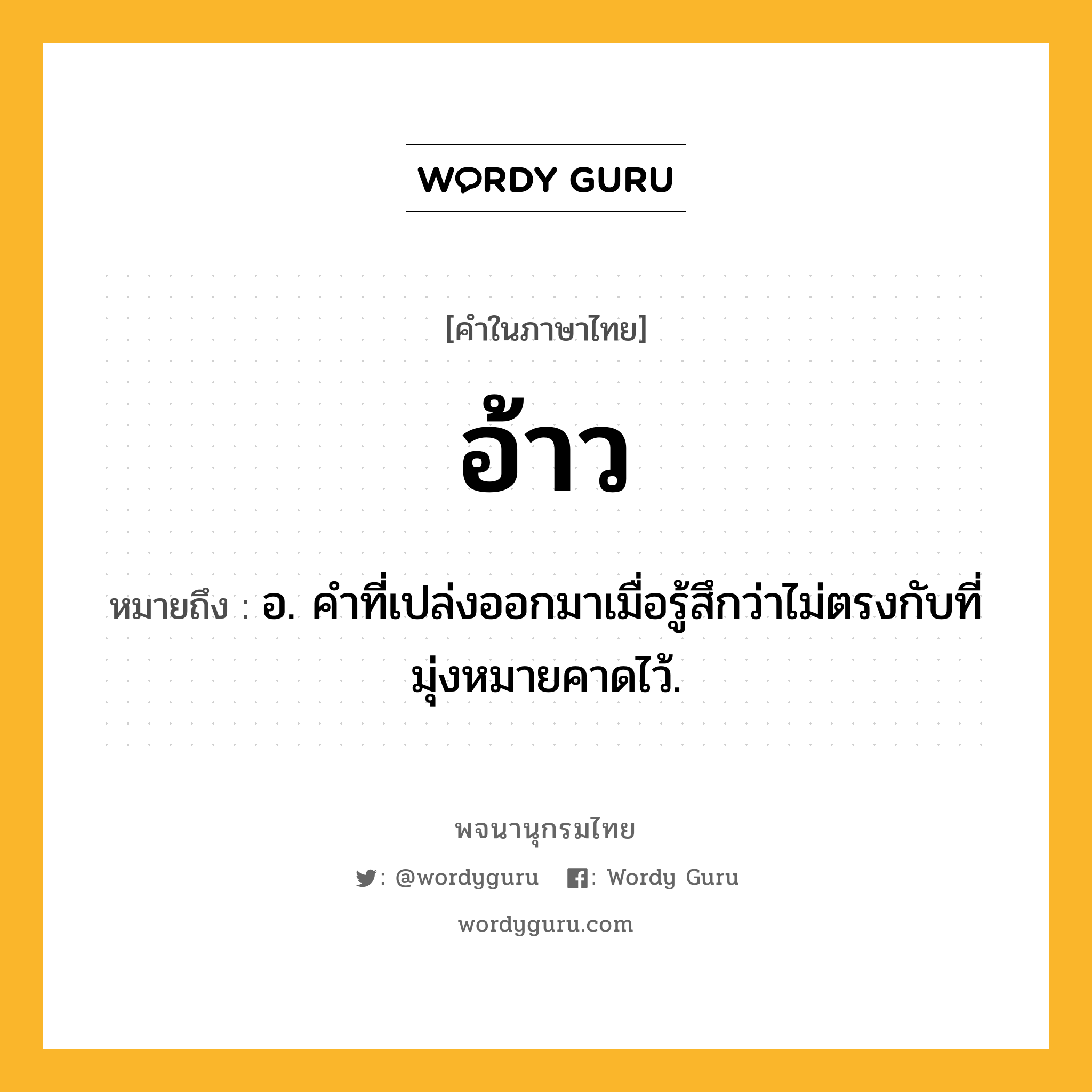 อ้าว หมายถึงอะไร?, คำในภาษาไทย อ้าว หมายถึง อ. คําที่เปล่งออกมาเมื่อรู้สึกว่าไม่ตรงกับที่มุ่งหมายคาดไว้.