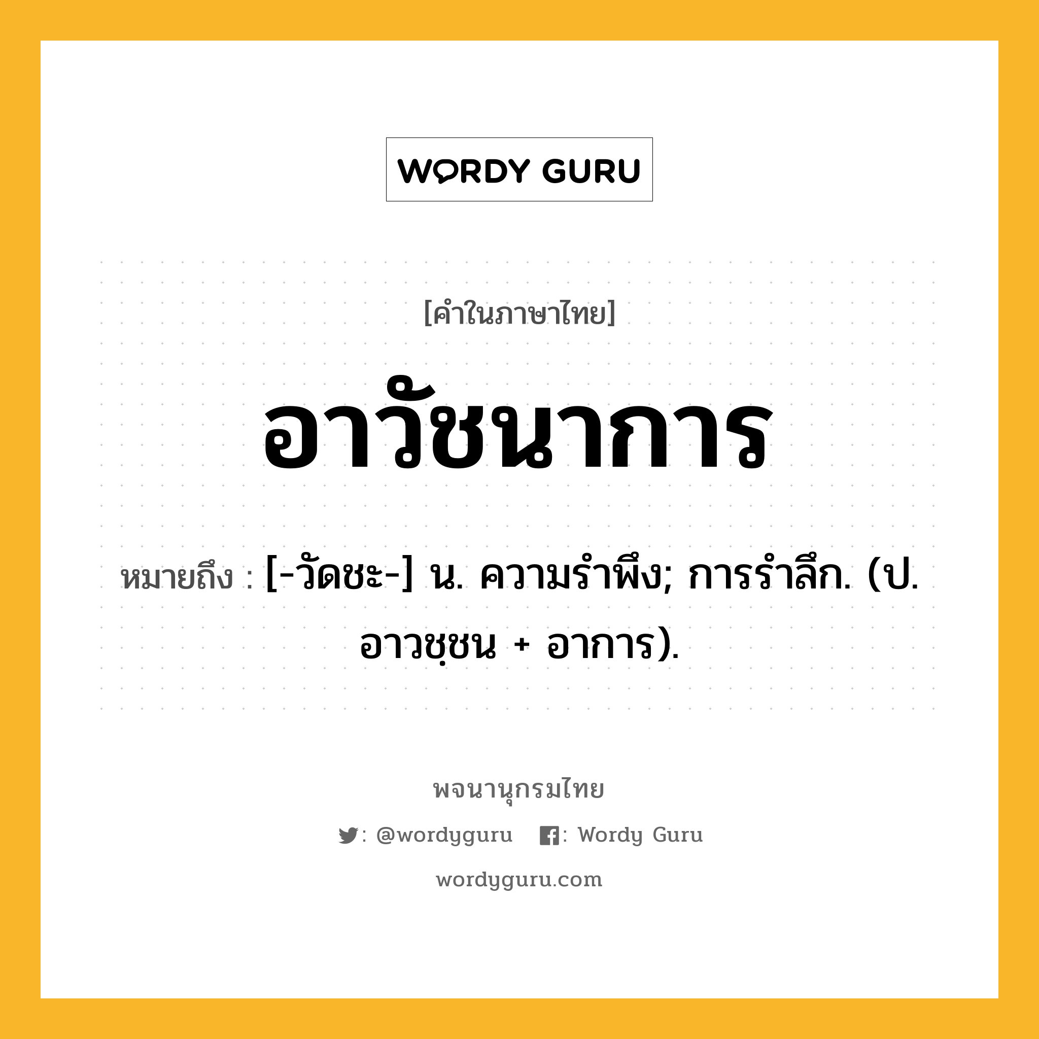 อาวัชนาการ ความหมาย หมายถึงอะไร?, คำในภาษาไทย อาวัชนาการ หมายถึง [-วัดชะ-] น. ความรําพึง; การรําลึก. (ป. อาวชฺชน + อาการ).