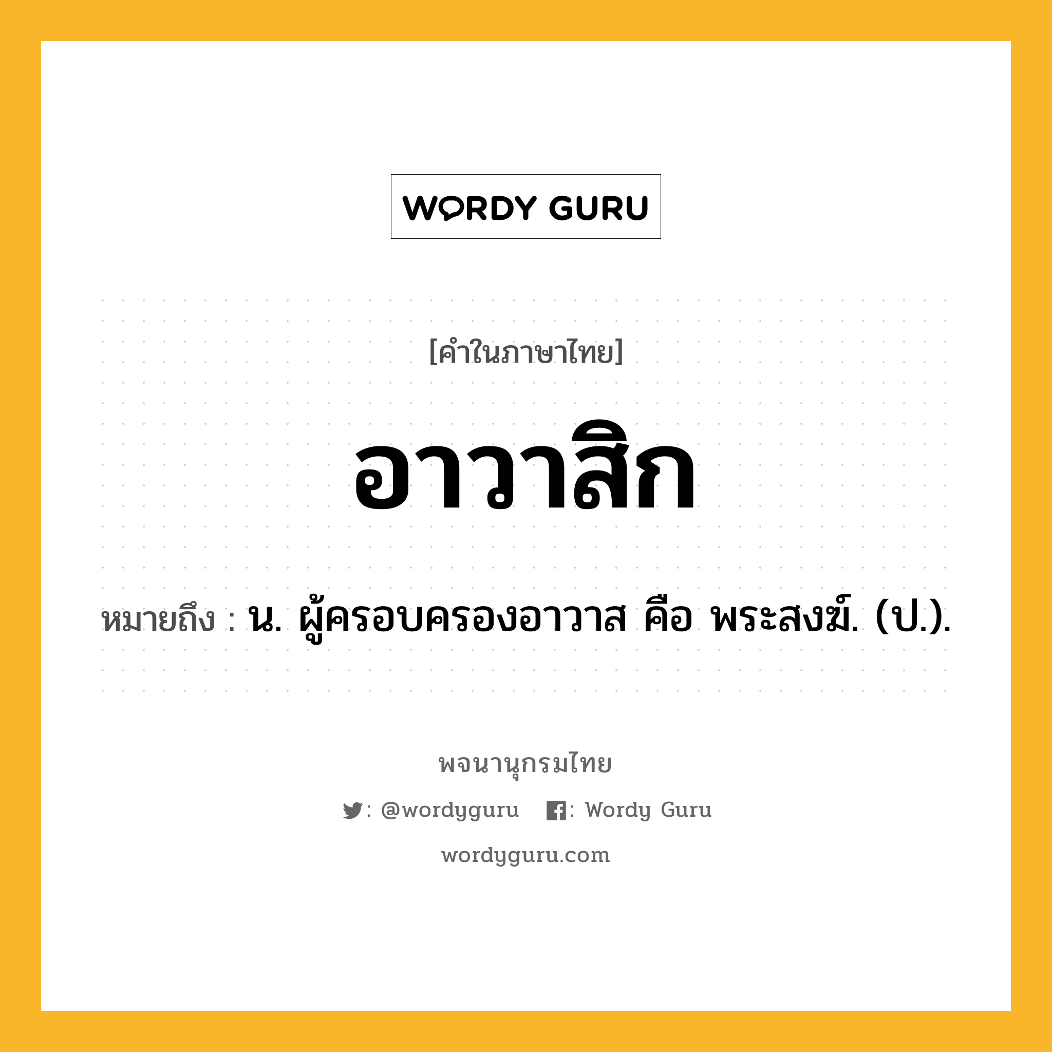 อาวาสิก ความหมาย หมายถึงอะไร?, คำในภาษาไทย อาวาสิก หมายถึง น. ผู้ครอบครองอาวาส คือ พระสงฆ์. (ป.).