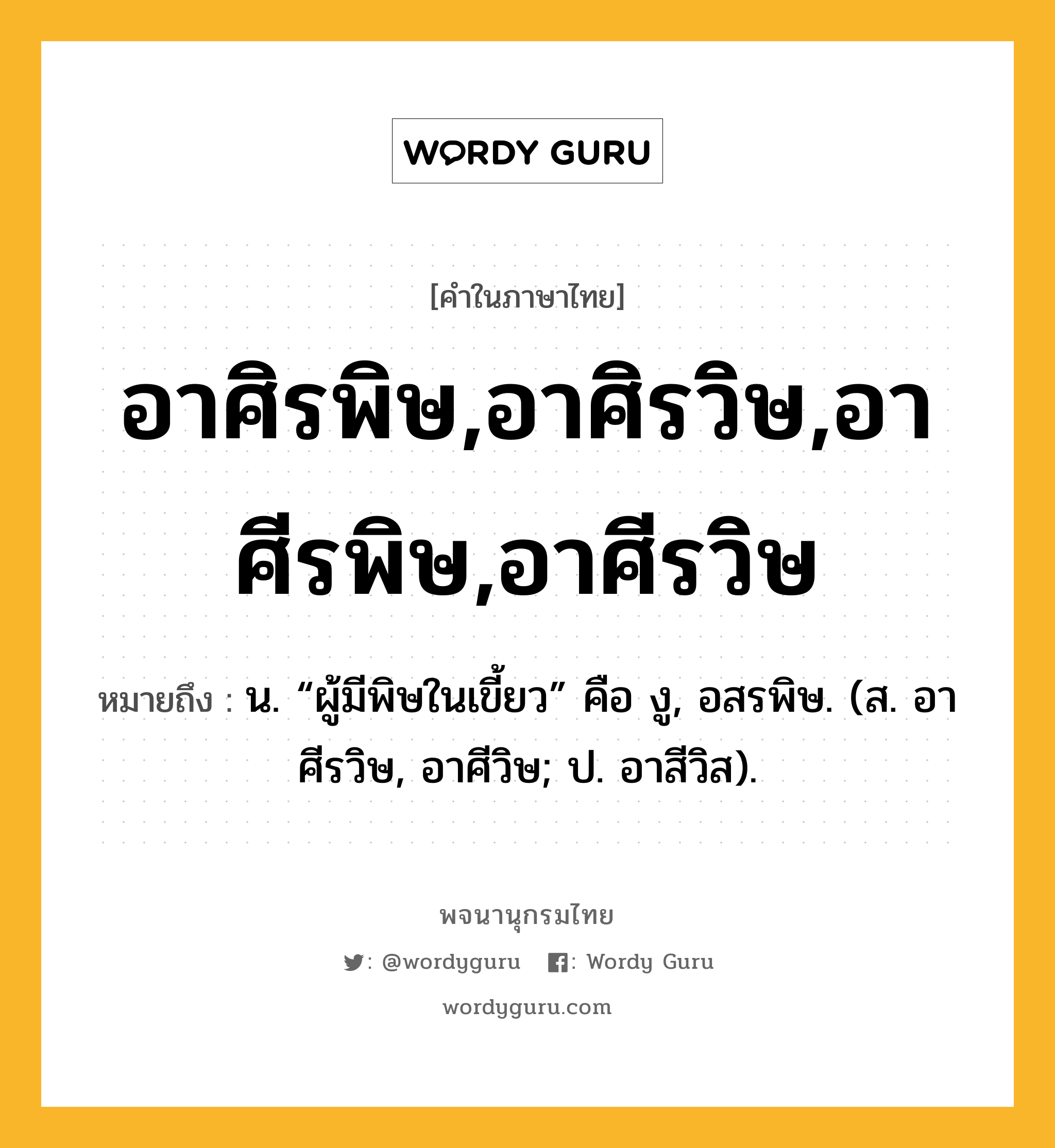 อาศิรพิษ,อาศิรวิษ,อาศีรพิษ,อาศีรวิษ หมายถึงอะไร?, คำในภาษาไทย อาศิรพิษ,อาศิรวิษ,อาศีรพิษ,อาศีรวิษ หมายถึง น. “ผู้มีพิษในเขี้ยว” คือ งู, อสรพิษ. (ส. อาศีรวิษ, อาศีวิษ; ป. อาสีวิส).