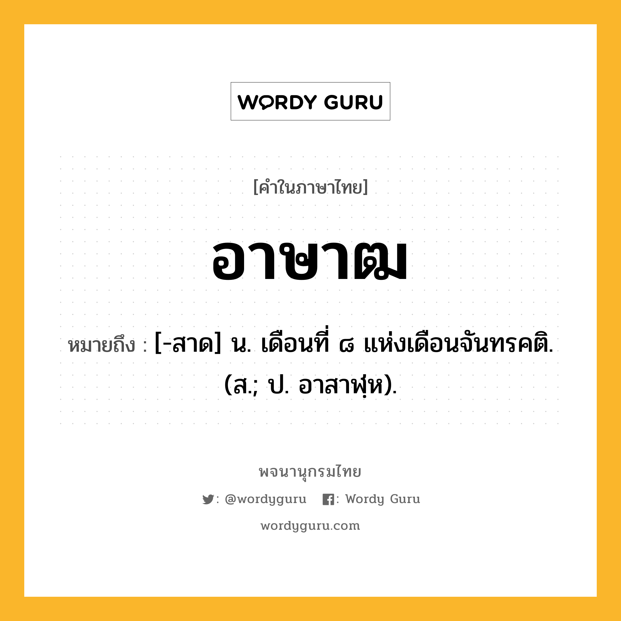 อาษาฒ ความหมาย หมายถึงอะไร?, คำในภาษาไทย อาษาฒ หมายถึง [-สาด] น. เดือนที่ ๘ แห่งเดือนจันทรคติ. (ส.; ป. อาสาฬฺห).