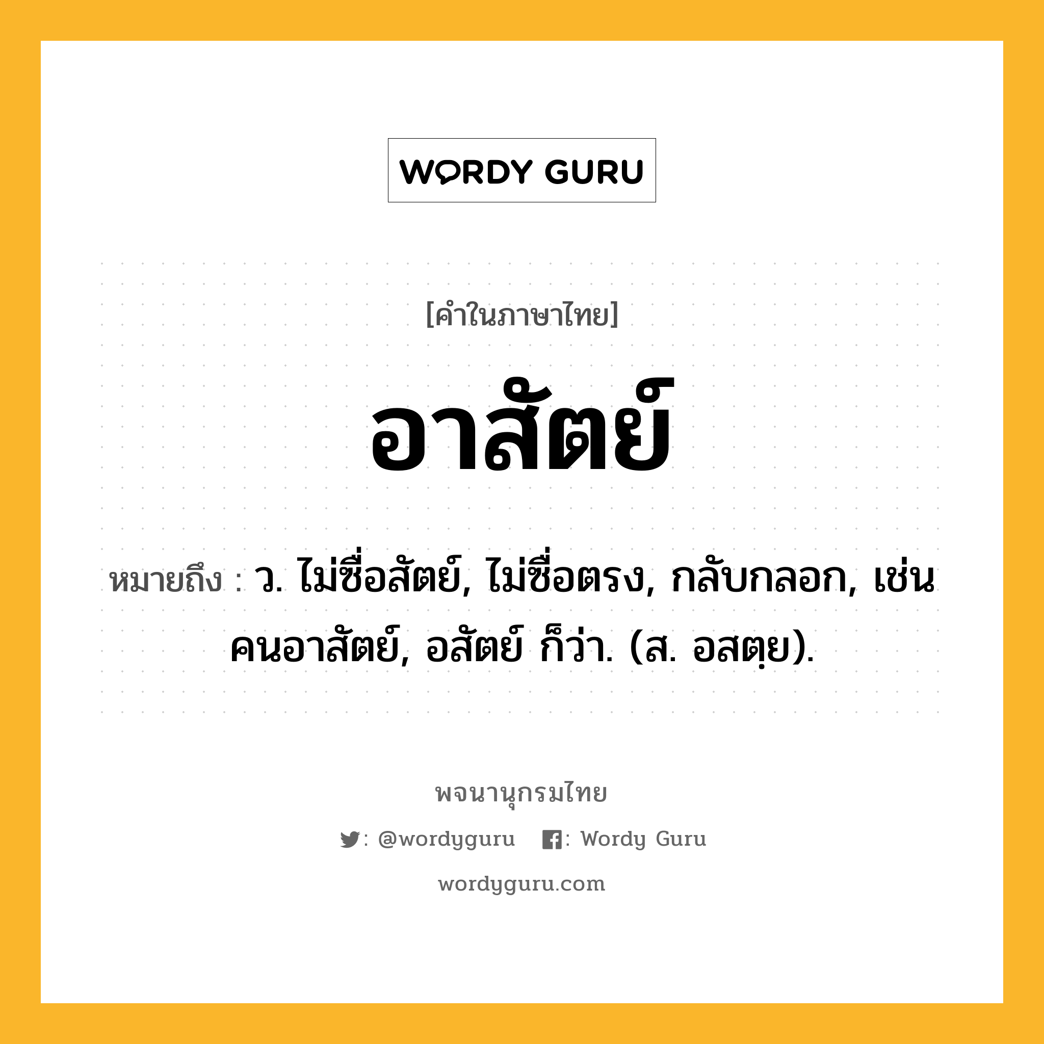 อาสัตย์ หมายถึงอะไร?, คำในภาษาไทย อาสัตย์ หมายถึง ว. ไม่ซื่อสัตย์, ไม่ซื่อตรง, กลับกลอก, เช่น คนอาสัตย์, อสัตย์ ก็ว่า. (ส. อสตฺย).