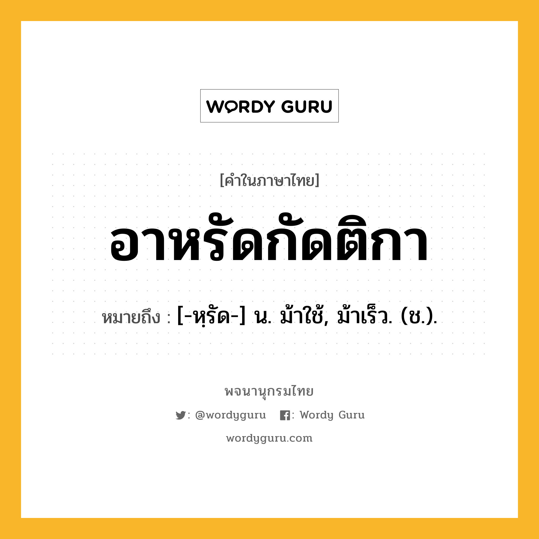 อาหรัดกัดติกา ความหมาย หมายถึงอะไร?, คำในภาษาไทย อาหรัดกัดติกา หมายถึง [-หฺรัด-] น. ม้าใช้, ม้าเร็ว. (ช.).