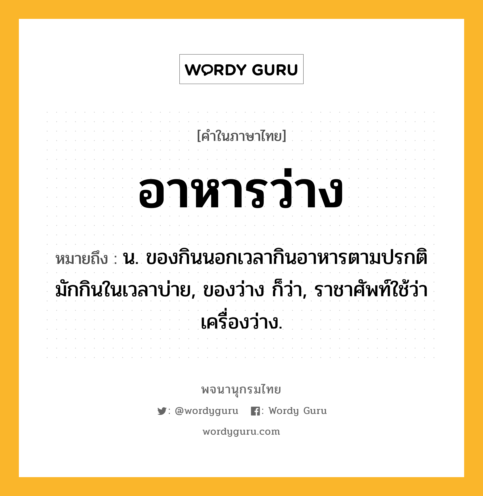 อาหารว่าง หมายถึงอะไร?, คำในภาษาไทย อาหารว่าง หมายถึง น. ของกินนอกเวลากินอาหารตามปรกติ มักกินในเวลาบ่าย, ของว่าง ก็ว่า, ราชาศัพท์ใช้ว่า เครื่องว่าง.