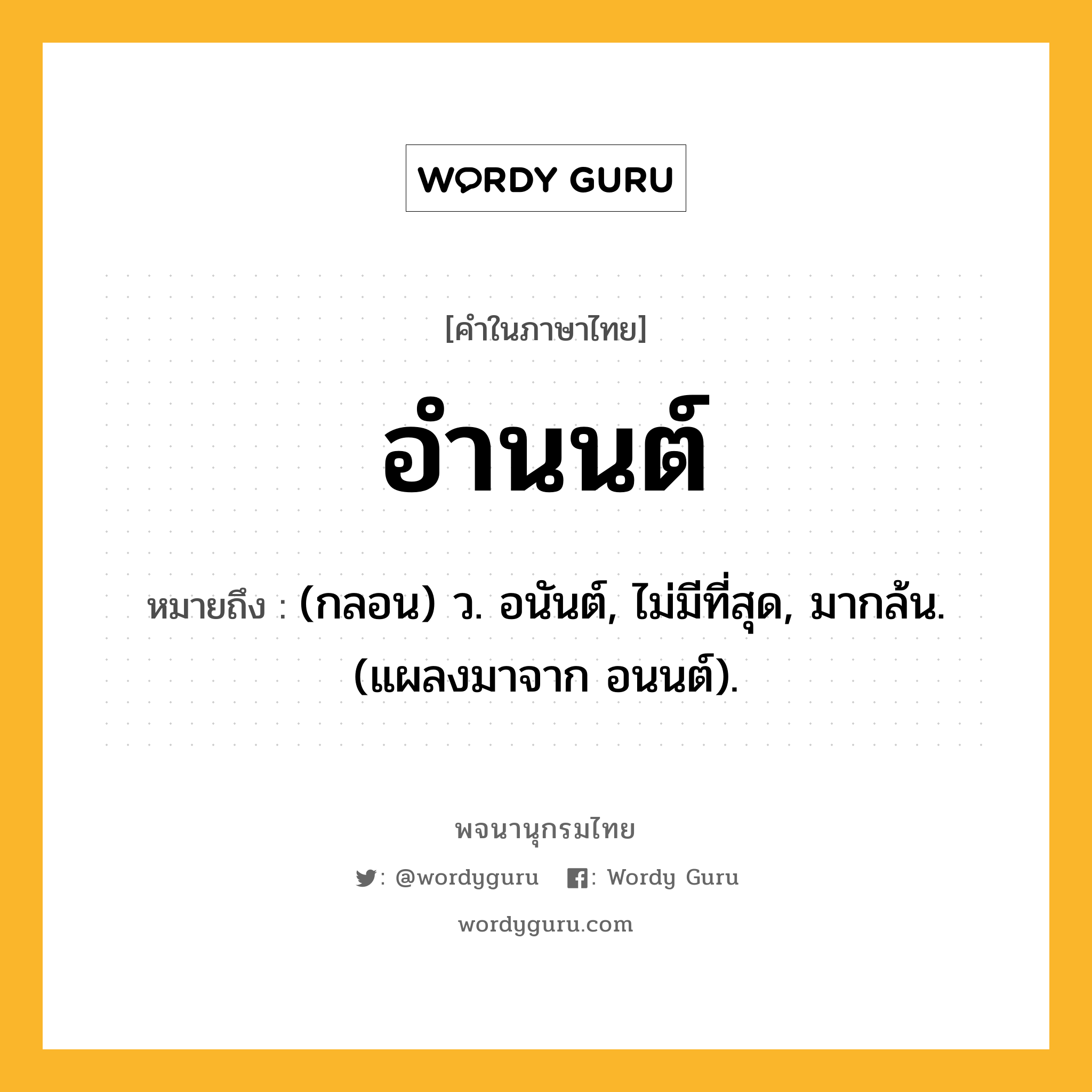 อำนนต์ หมายถึงอะไร?, คำในภาษาไทย อำนนต์ หมายถึง (กลอน) ว. อนันต์, ไม่มีที่สุด, มากล้น. (แผลงมาจาก อนนต์).