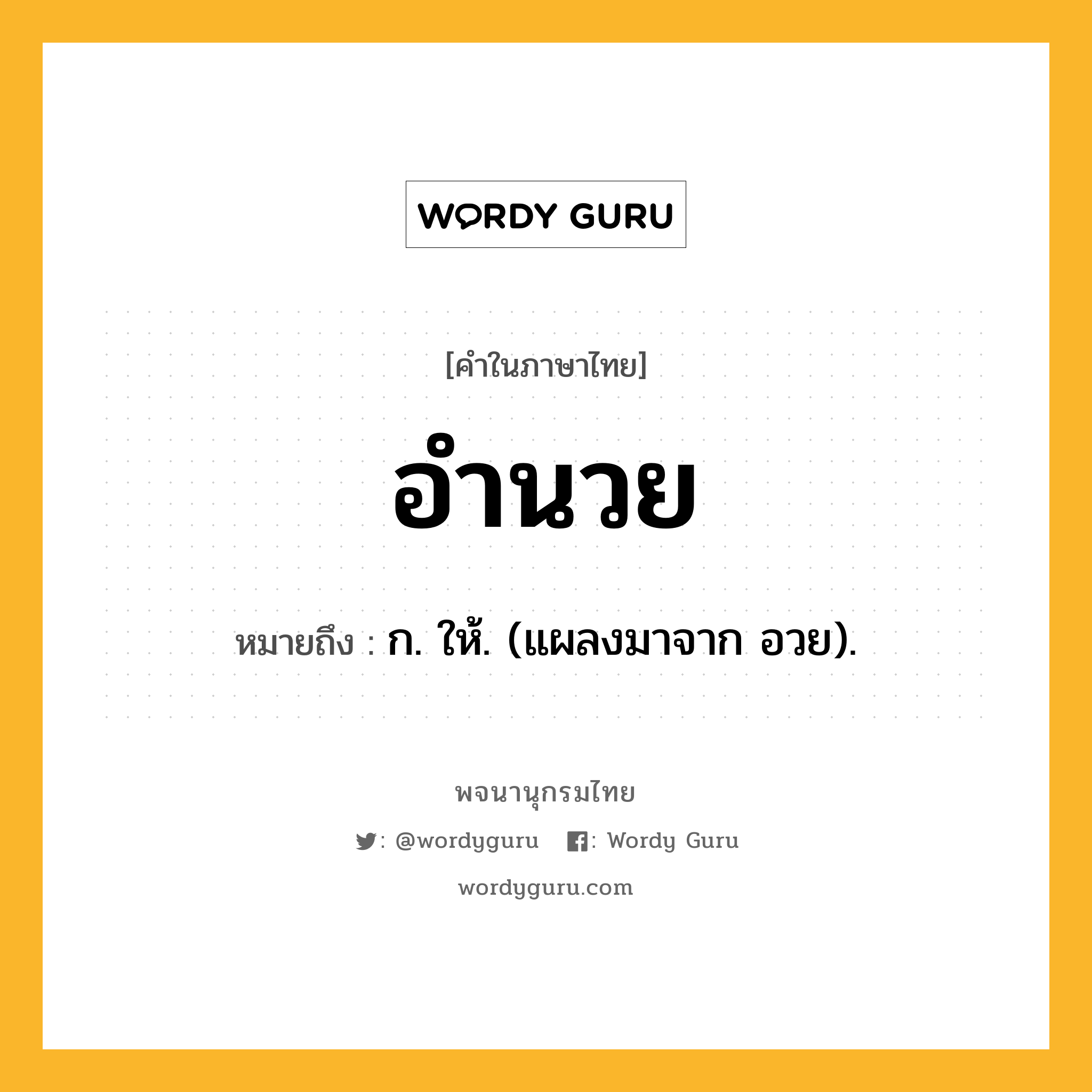 อำนวย ความหมาย หมายถึงอะไร?, คำในภาษาไทย อำนวย หมายถึง ก. ให้. (แผลงมาจาก อวย).