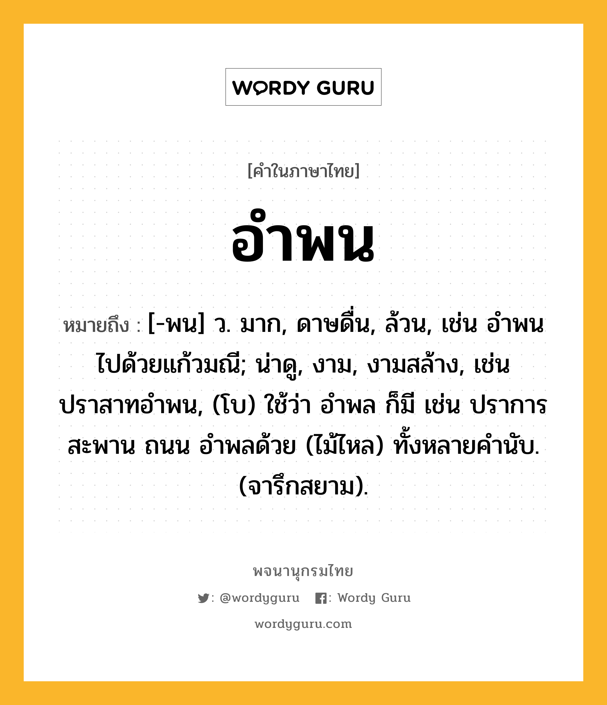 อำพน หมายถึงอะไร?, คำในภาษาไทย อำพน หมายถึง [-พน] ว. มาก, ดาษดื่น, ล้วน, เช่น อำพนไปด้วยแก้วมณี; น่าดู, งาม, งามสล้าง, เช่น ปราสาทอำพน, (โบ) ใช้ว่า อำพล ก็มี เช่น ปราการ สะพาน ถนน อำพลด้วย (ไม้ไหล) ทั้งหลายคำนับ. (จารึกสยาม).