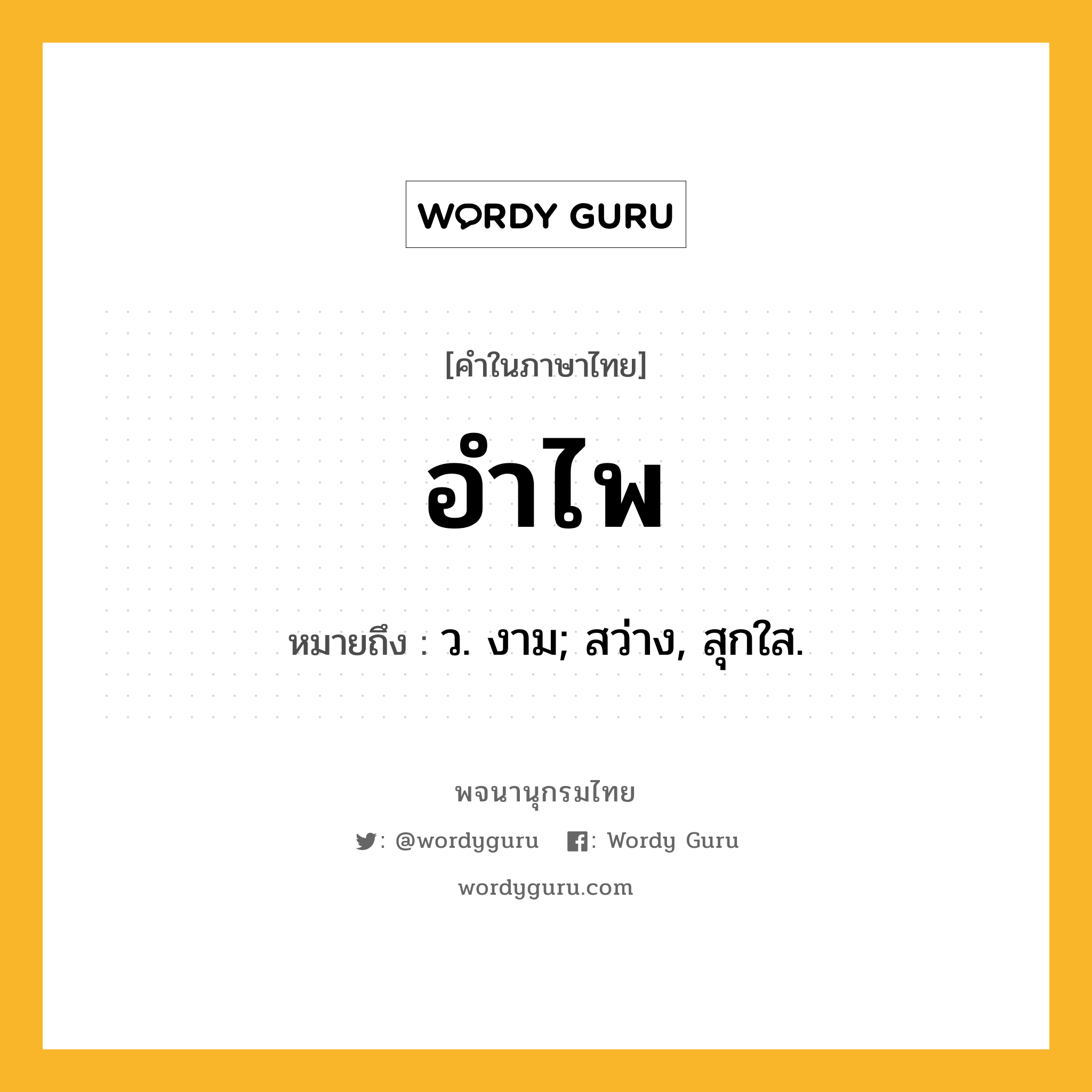 อำไพ หมายถึงอะไร?, คำในภาษาไทย อำไพ หมายถึง ว. งาม; สว่าง, สุกใส.