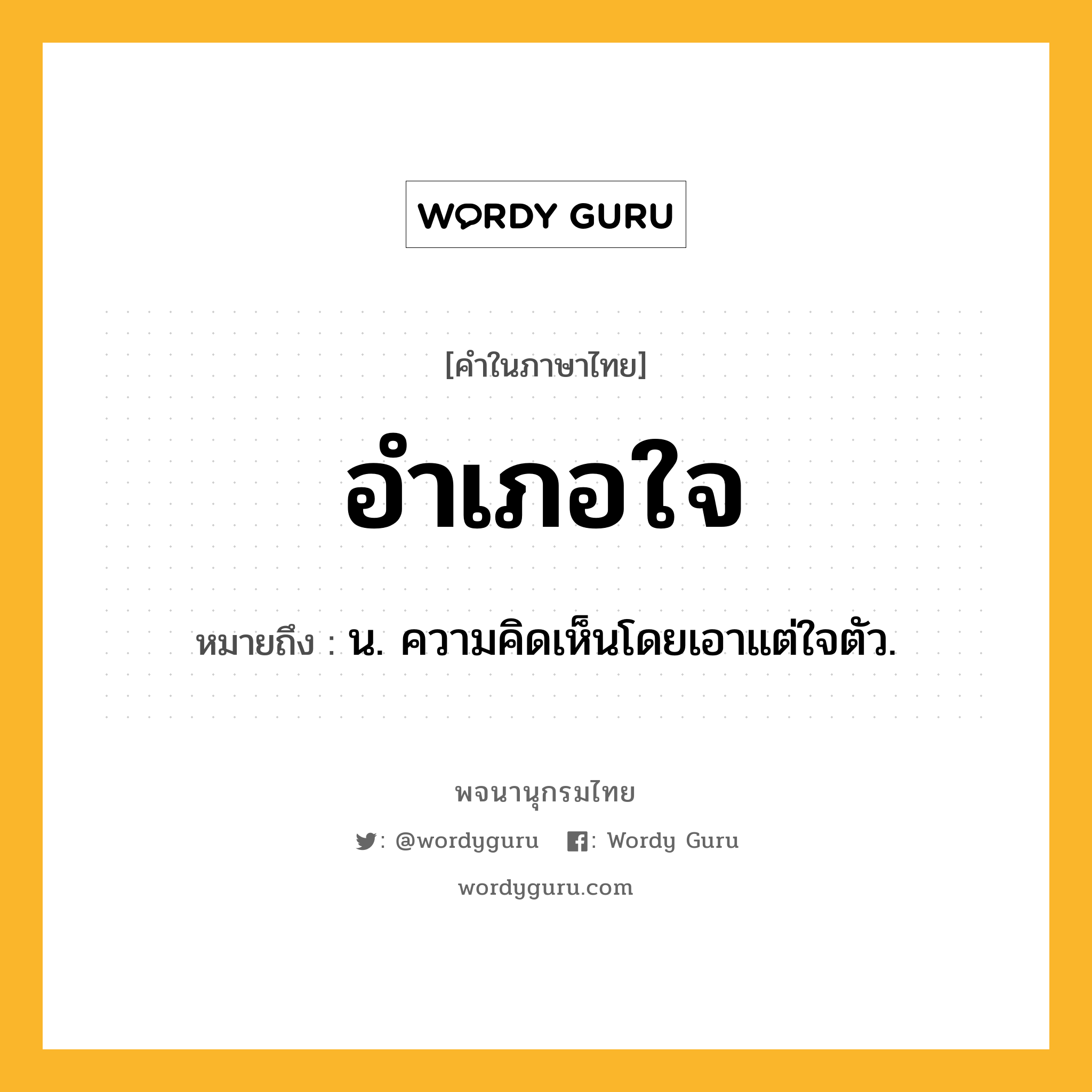 อำเภอใจ หมายถึงอะไร?, คำในภาษาไทย อำเภอใจ หมายถึง น. ความคิดเห็นโดยเอาแต่ใจตัว.