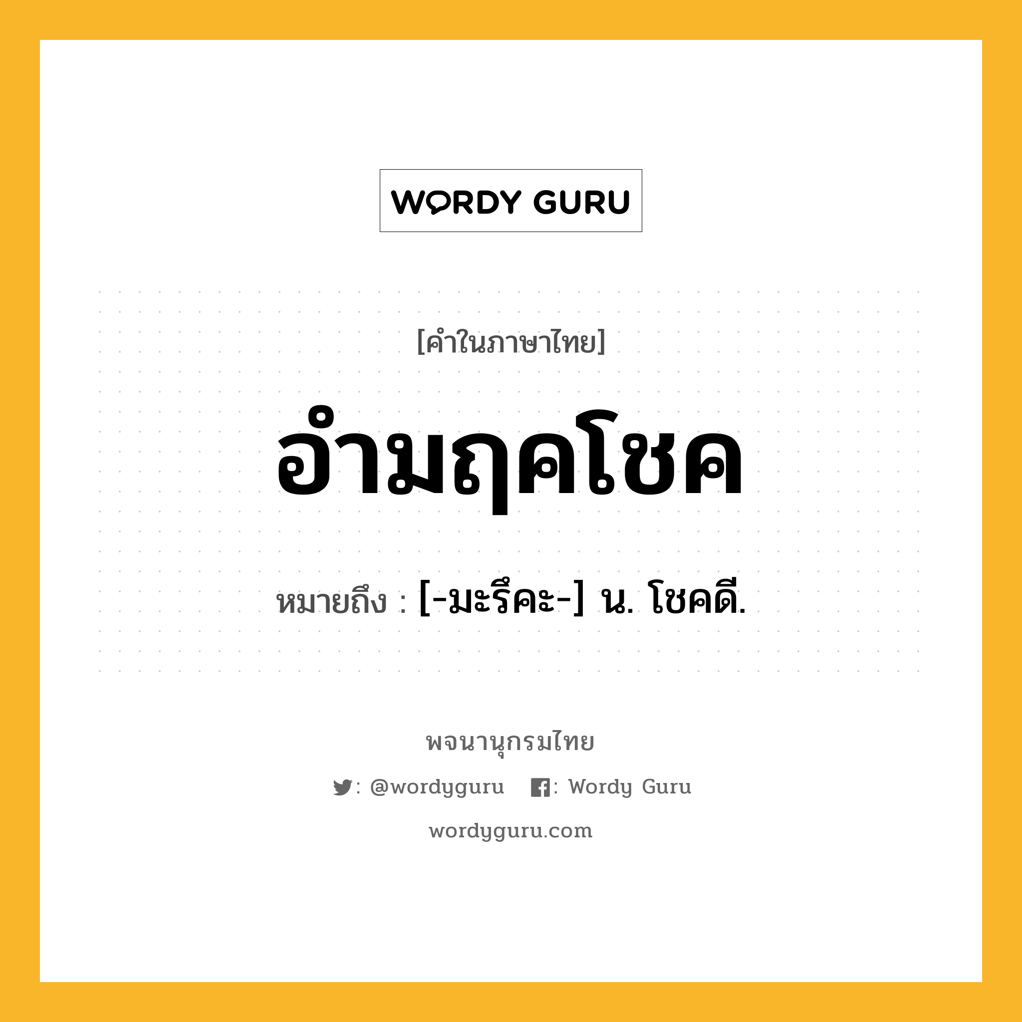 อำมฤคโชค หมายถึงอะไร?, คำในภาษาไทย อำมฤคโชค หมายถึง [-มะรึคะ-] น. โชคดี.